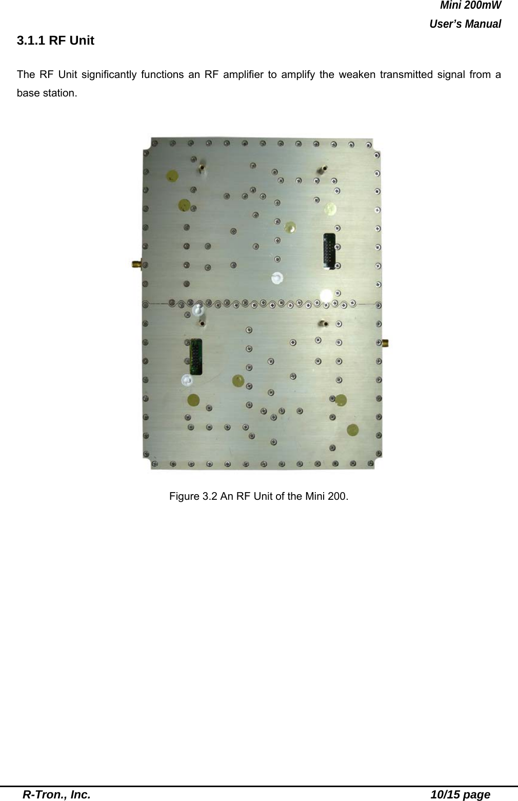 Mini 200mW   User’s Manual  R-Tron., Inc.                                                          10/15 page 3.1.1 RF Unit  The RF Unit significantly functions an RF amplifier to amplify the weaken transmitted signal from a base station.   Figure 3.2 An RF Unit of the Mini 200.  