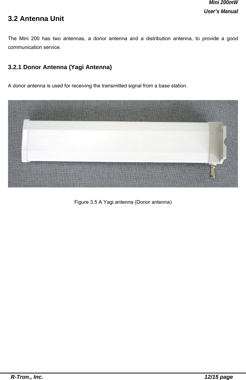 Mini 200mW   User’s Manual  R-Tron., Inc.                                                          12/15 page 3.2 Antenna Unit    The Mini 200 has two antennas, a donor antenna and a distribution antenna, to provide a good communication service.  3.2.1 Donor Antenna (Yagi Antenna)  A donor antenna is used for receiving the transmitted signal from a base station.    Figure 3.5 A Yagi antenna (Donor antenna)  