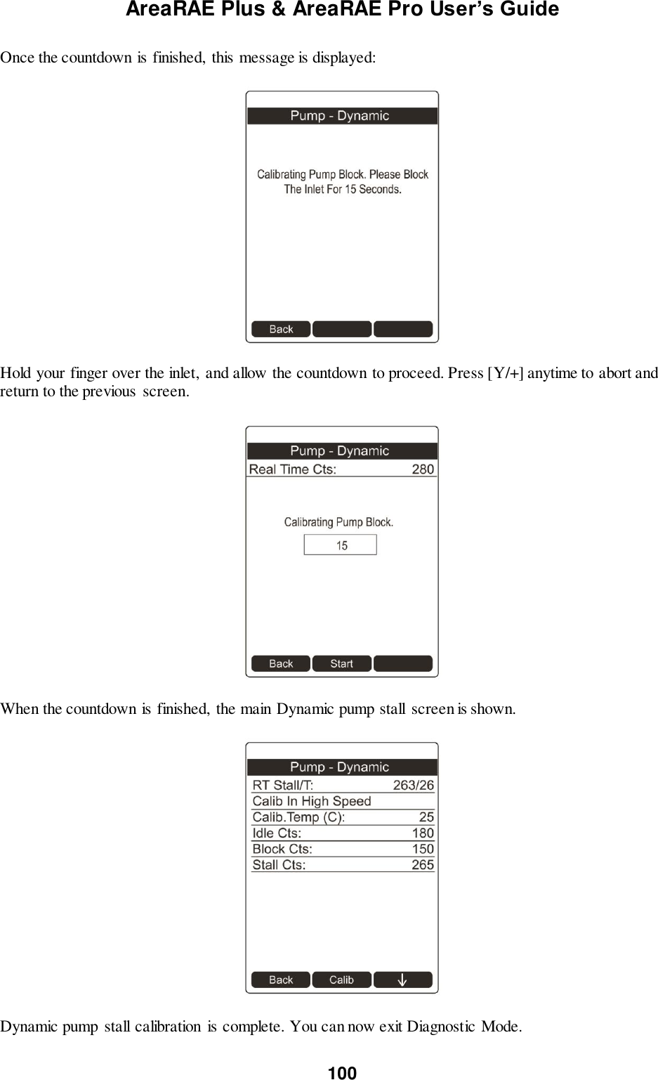 AreaRAE Plus &amp; AreaRAE Pro User’s Guide 100  Once the countdown is finished,  this message is displayed:    Hold your finger over the inlet,  and allow the countdown to proceed. Press [Y/+] anytime to abort and return to the previous  screen.    When the countdown is finished,  the main Dynamic pump stall  screen is shown.    Dynamic pump  stall calibration  is complete. You can now exit Diagnostic Mode.  