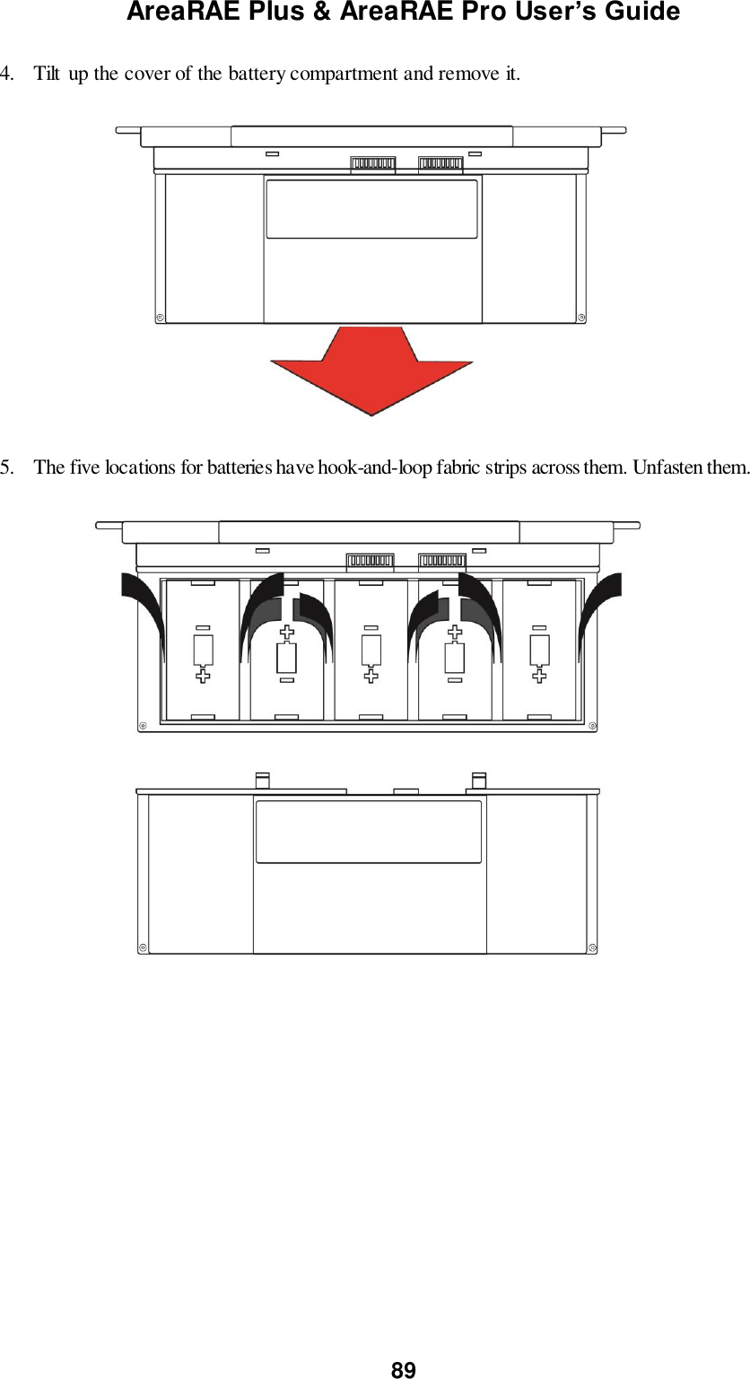 AreaRAE Plus &amp; AreaRAE Pro User’s Guide 89  4. Tilt  up the cover of the battery compartment and remove it.                    5. The five locations for batteries have hook-and-loop fabric strips across them. Unfasten them.                