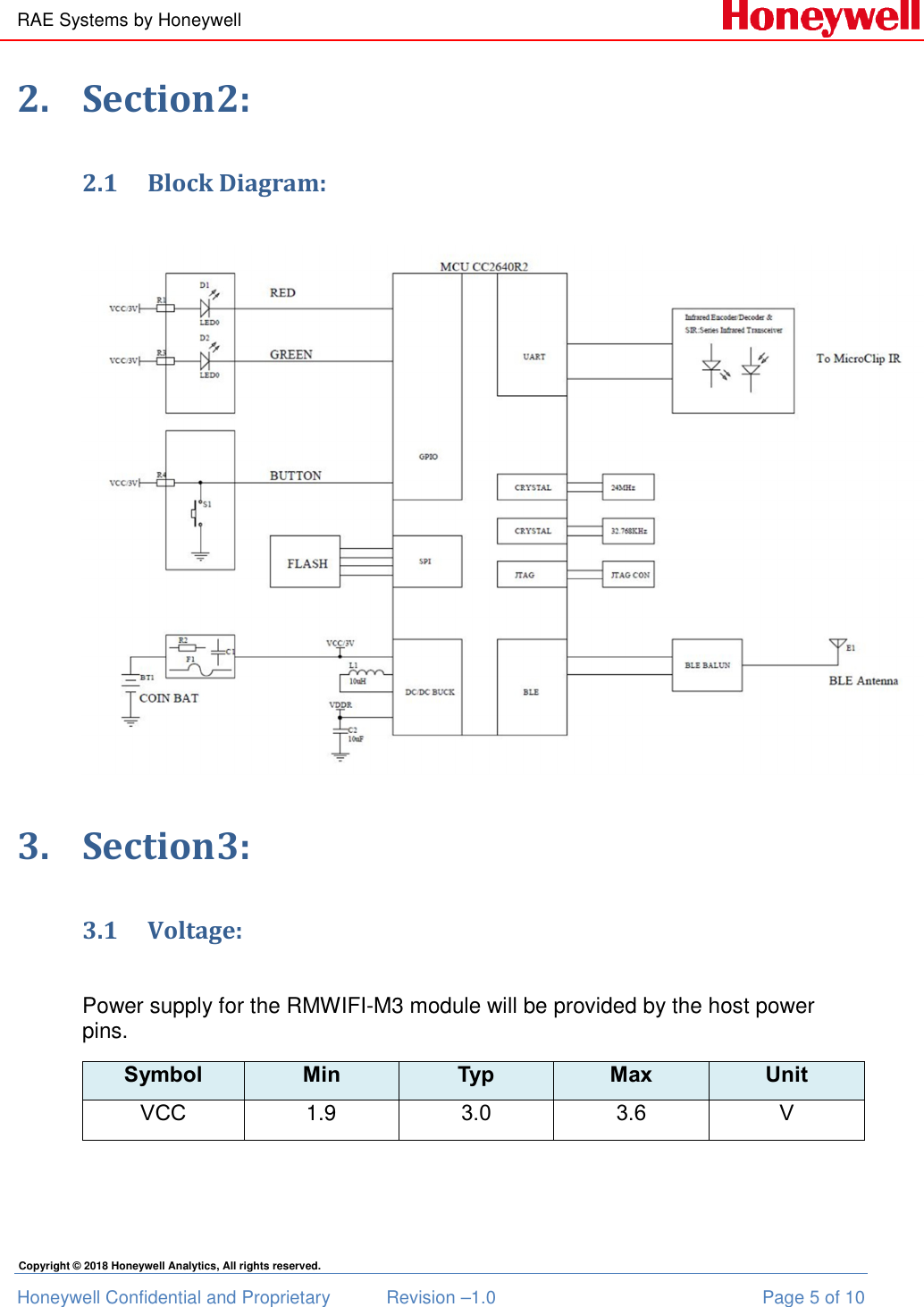 RAE Systems by Honeywell Honeywell Confidential and Proprietary  Revision –1.0  Page 5 of 10 Copyright © 2018 Honeywell Analytics, All rights reserved. 2. Section2: 2.1 Block Diagram:  3. Section3: 3.1 Voltage:  Power supply for the RMWIFI-M3 module will be provided by the host power pins. Symbol Min Typ Max Unit VCC  1.9  3.0 3.6 V   