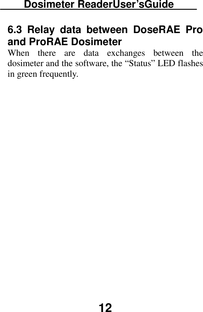 Dosimeter ReaderUser’sGuide  12 6.3  Relay  data  between  DoseRAE  Pro and ProRAE Dosimeter When  there  are  data  exchanges  between  the dosimeter and the software, the “Status” LED flashes in green frequently.    