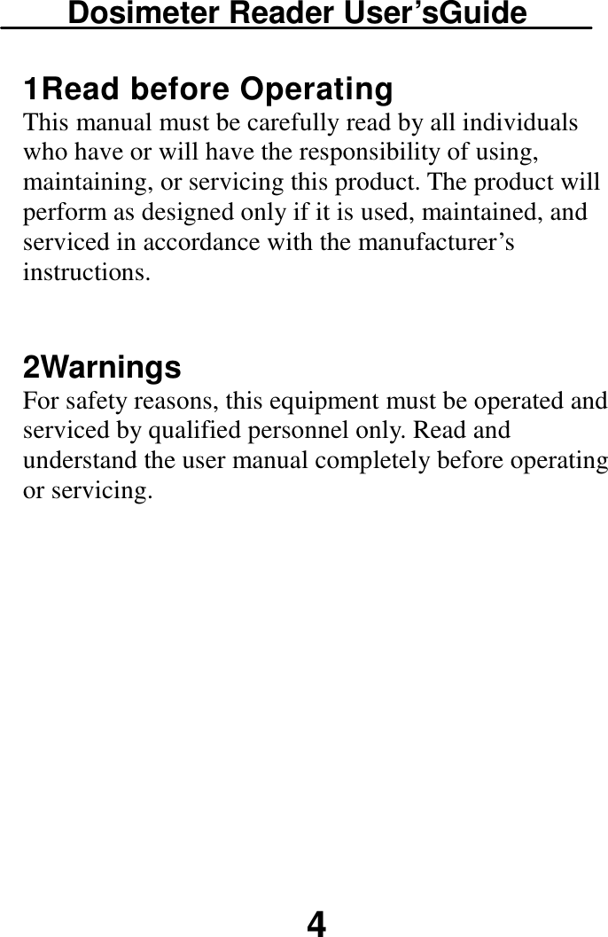 Dosimeter Reader User’sGuide  4 1Read before Operating This manual must be carefully read by all individuals who have or will have the responsibility of using, maintaining, or servicing this product. The product will perform as designed only if it is used, maintained, and serviced in accordance with the manufacturer’s instructions. 2Warnings For safety reasons, this equipment must be operated and serviced by qualified personnel only. Read and understand the user manual completely before operating or servicing. 