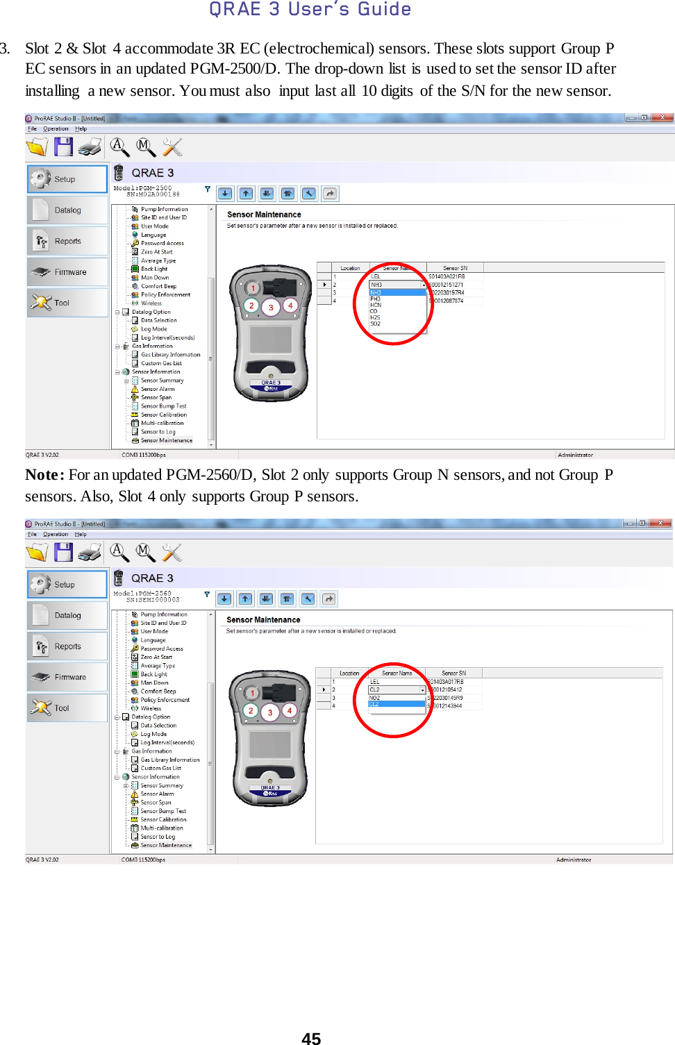 QRAE 3 User’s Guide  45  3. Slot 2 &amp; Slot 4 accommodate 3R EC (electrochemical) sensors. These slots support Group P EC sensors in an updated PGM-2500/D. The drop-down list is used to set the sensor ID after installing  a new sensor. You must also  input last all 10 digits of the S/N for the new sensor.    Note: For an updated PGM-2560/D, Slot 2 only supports Group N sensors, and not Group P sensors. Also, Slot 4 only supports Group P sensors.        