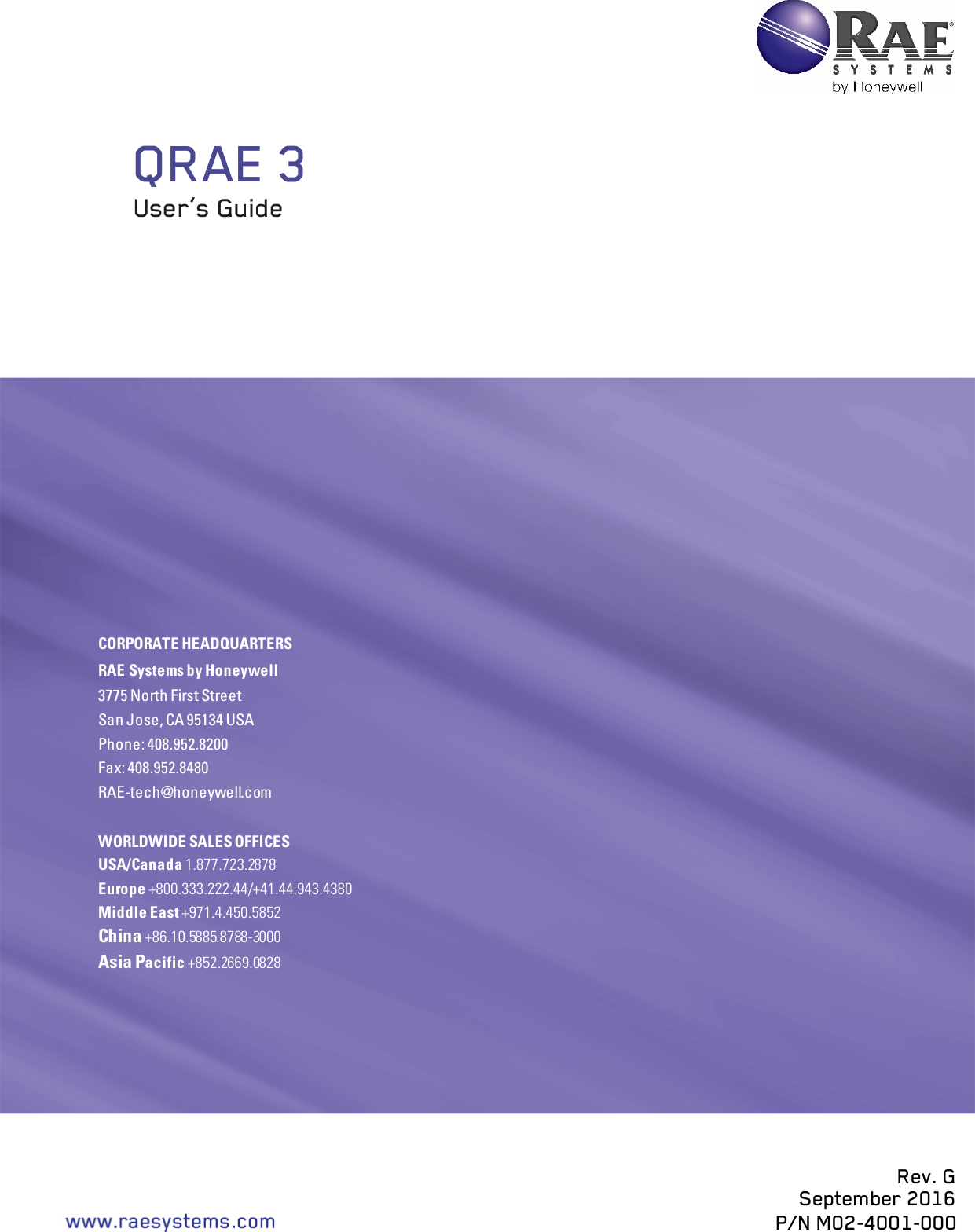     QRAE 3  User’s Guide  Rev. G September 2016 P/N M02-4001-000    CORPORATE HEADQUARTERS RAE Systems by Honeywell 3775 North First Street  San Jose, CA 95134 USA Phone: 408.952.8200 Fax: 408.952.8480 RAE-tech@honeywell.com  WORLDWIDE SALES OFFICES USA/Canada 1.877.723.2878  Europe +800.333.222.44/+41.44.943.4380 Middle East +971.4.450.5852 China +86.10.5885.8788-3000 Asia Pacific +852.2669.0828  