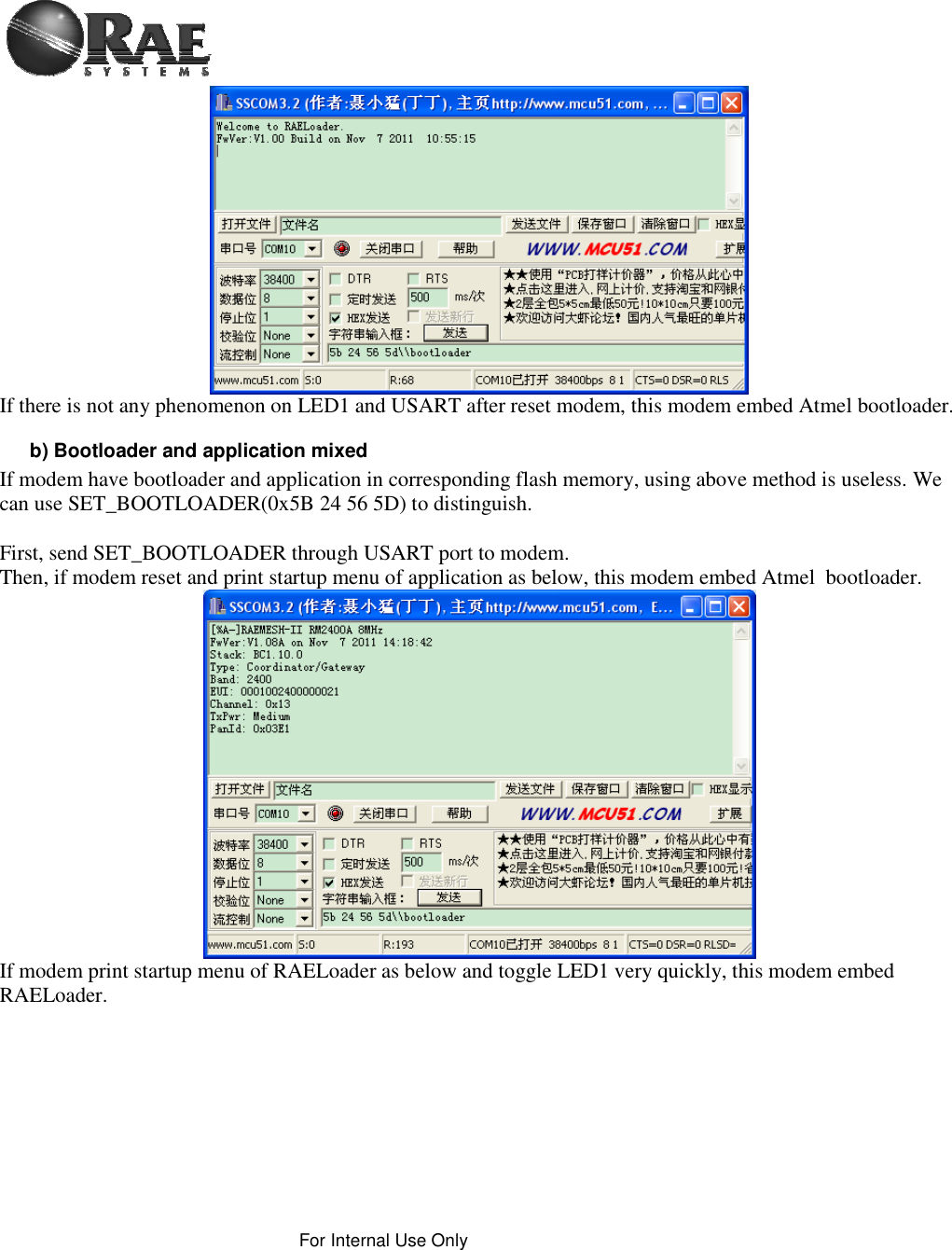 For Internal Use Only If there is not any phenomenon on LED1 and USART after reset modem, this modem embed Atmel bootloader.b) Bootloader and application mixed If modem have bootloader and application in corresponding flash memory, using above method is useless. We can use SET_BOOTLOADER(0x5B 24 56 5D) to distinguish.  First, send SET_BOOTLOADER through USART port to modem. Then, if modem reset and print startup menu of application as below, this modem embed Atmel  bootloader. If modem print startup menu of RAELoader as below and toggle LED1 very quickly, this modem embed RAELoader. 