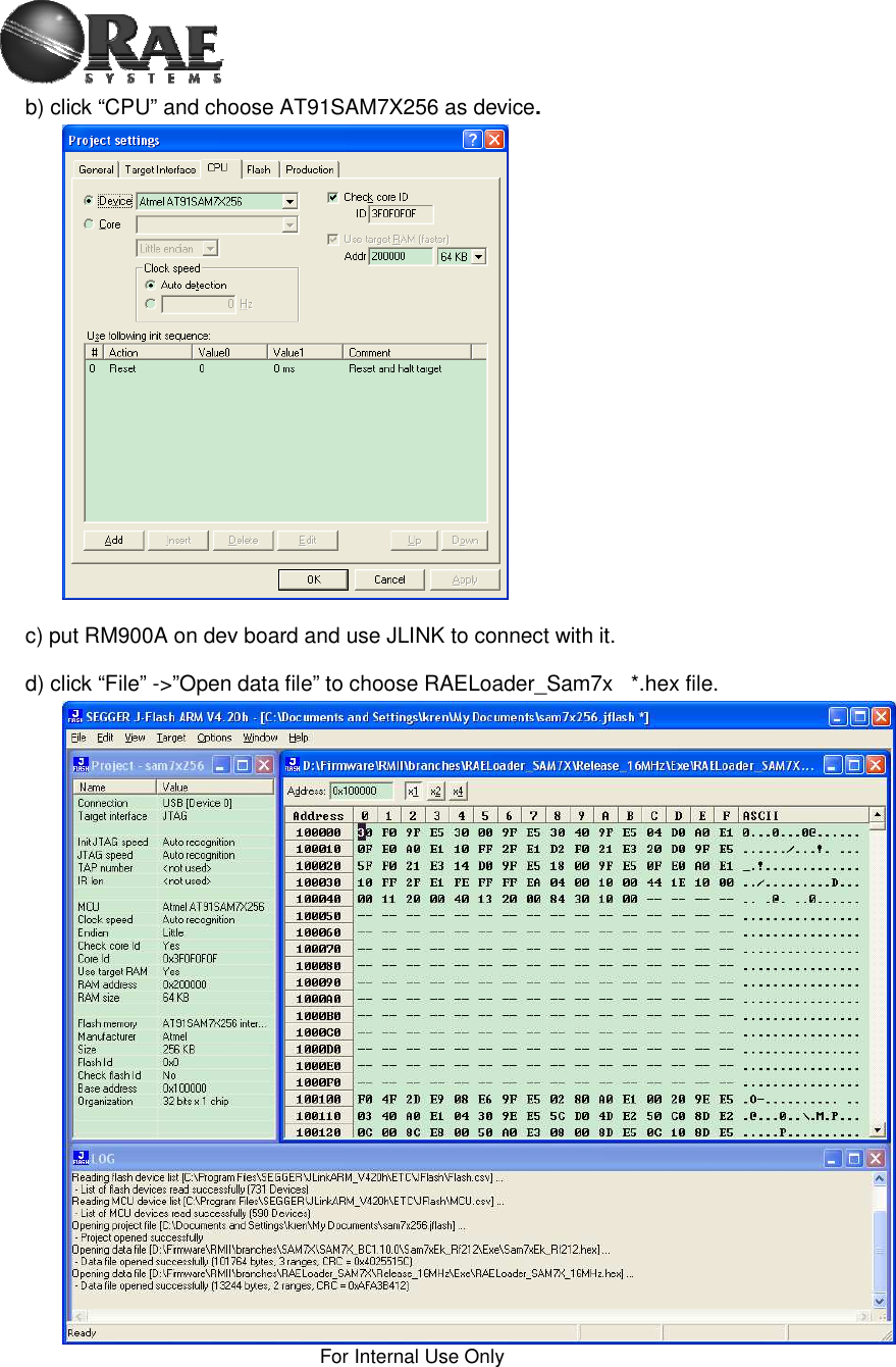 For Internal Use Only b) click “CPU” and choose AT91SAM7X256 as device.c) put RM900A on dev board and use JLINK to connect with it. d) click “File” -&gt;”Open data file” to choose RAELoader_Sam7x   *.hex file. 