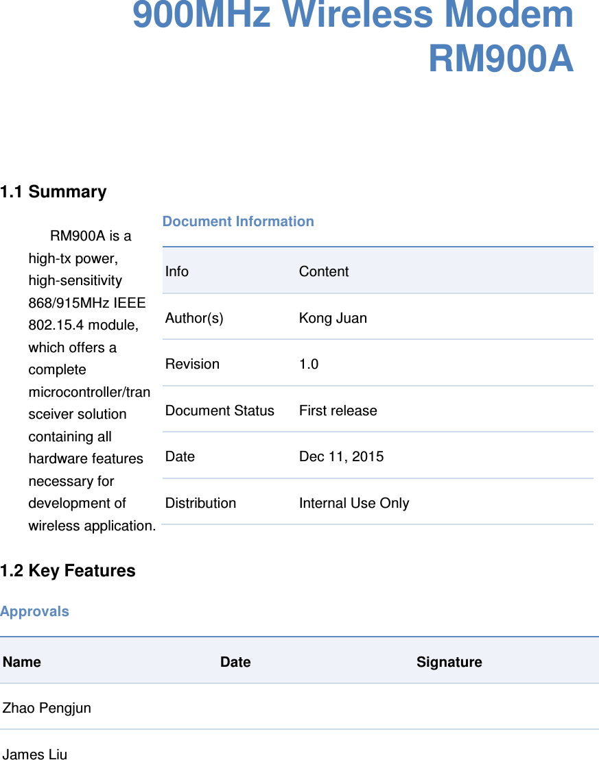  900MHz Wireless Modem RM900A    1.1 Summary  RM900A is a high-tx power, high-sensitivity 868/915MHz IEEE 802.15.4 module, which offers a complete microcontroller/transceiver solution containing all hardware features necessary for development of wireless application.  1.2 Key Features Document Information Info  Content Author(s)  Kong Juan Revision  1.0 Document Status  First release Date    Dec 11, 2015 Distribution  Internal Use Only Approvals     Name  Date  Signature Zhao Pengjun       James Liu                                   