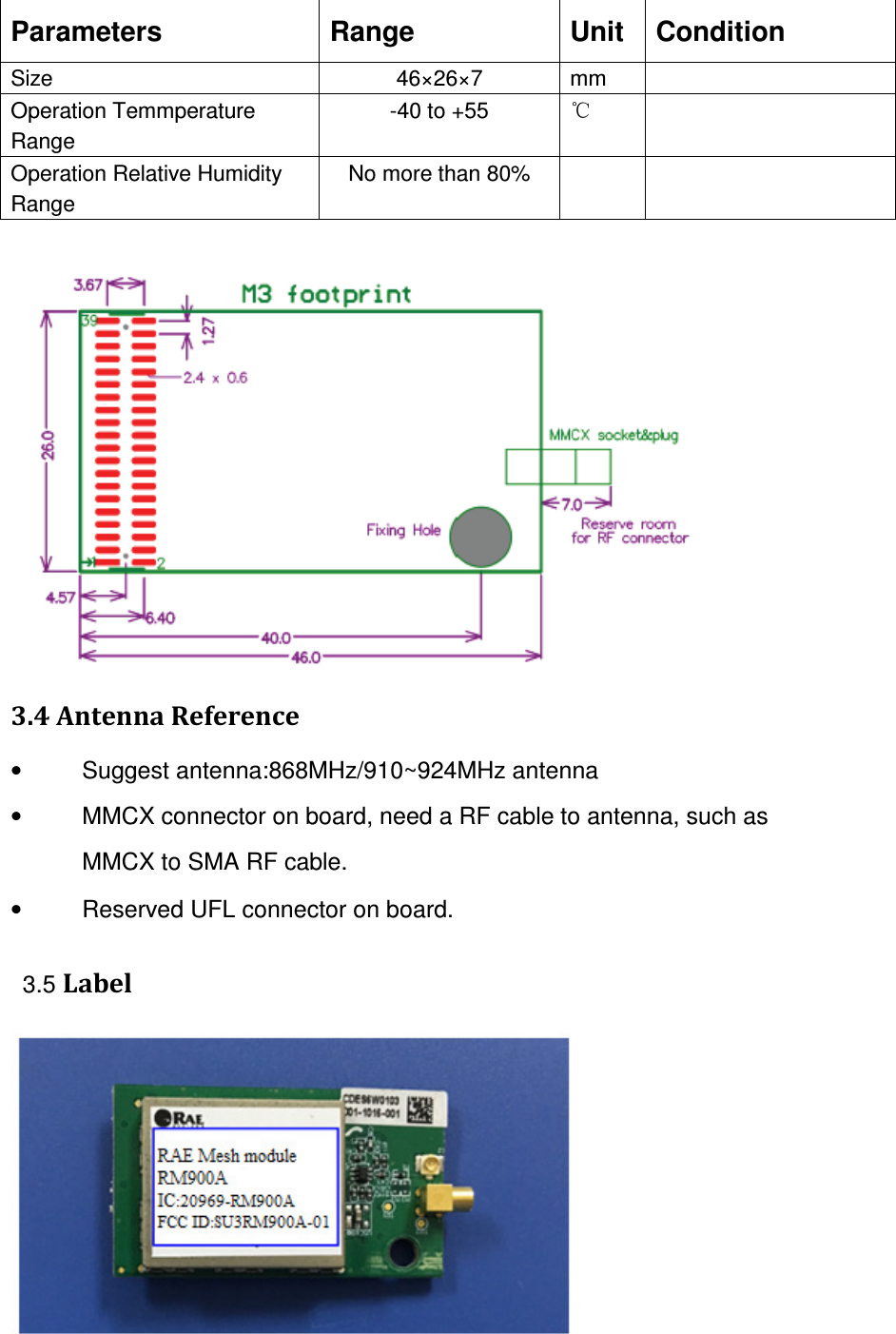   3.4 Antenna Reference •  Suggest antenna:868MHz/910~924MHz antenna •  MMCX connector on board, need a RF cable to antenna, such as MMCX to SMA RF cable. •  Reserved UFL connector on board.   3.5 Label  Parameters  Range  Unit  Condition Size  46×26×7  mm   Operation Temmperature Range -40 to +55  ℃   Operation Relative Humidity Range No more than 80%     