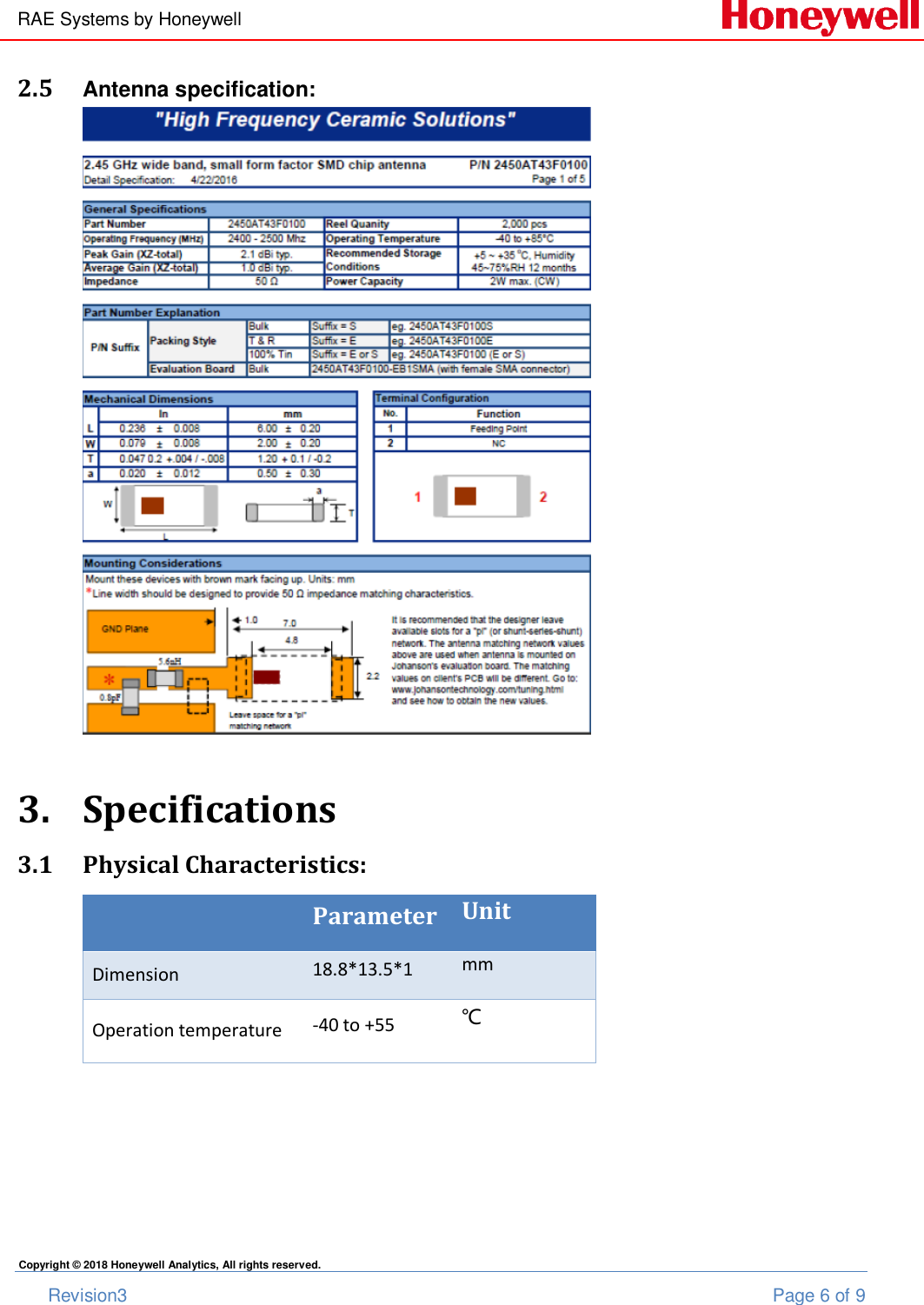 RAE Systems by Honeywell       Revision3  Page 6 of 9 Copyright © 2018 Honeywell Analytics, All rights reserved. 2.5 Antenna specification:   3. Specifications  3.1 Physical Characteristics:  Parameter Unit Dimension 18.8*13.5*1 mm Operation temperature -40 to +55 ℃    