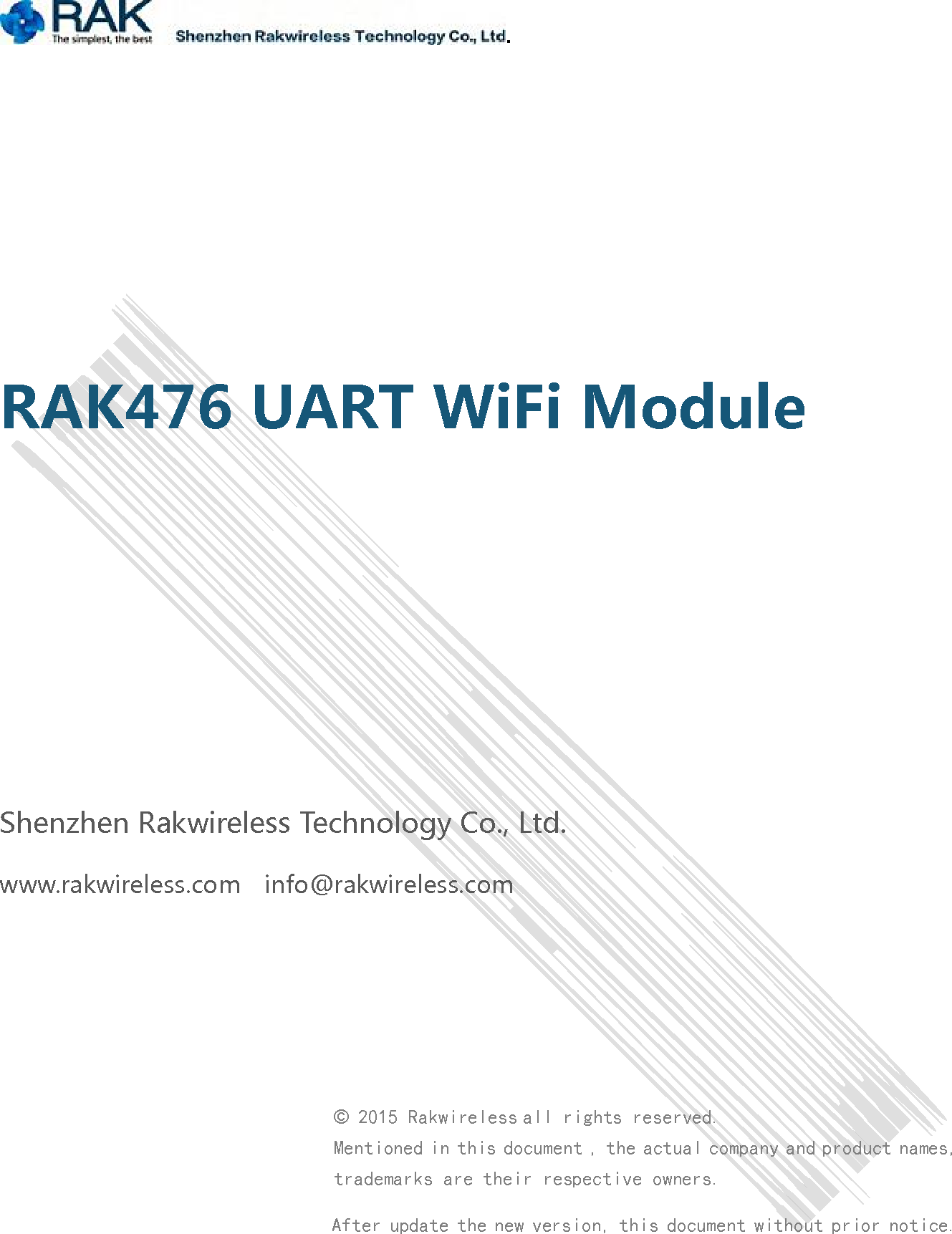 RAK476 UART WiFi ModuleShenzhen Rakwireless Technology Co., Ltd.www.rakwireless.com info@rakwireless.com&copy;2015 Rakwireless all rights reserved.Mentioned in this document , the actual company and product names,trademarks are their respective owners.After update the new version, this document without prior notice..