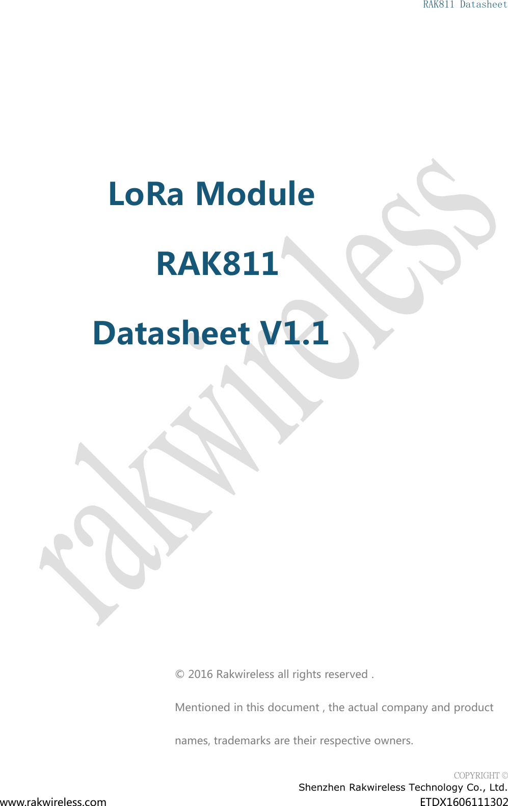 RAK811 DatasheetCOPYRIGHT &copy;Shenzhen Rakwireless Technology Co., Ltd.www.rakwireless.com ETDX1606111302LoRa ModuleRAK811Datasheet V1.1&copy; 2016 Rakwireless all rights reserved .Mentioned in this document , the actual company and productnames, trademarks are their respective owners.