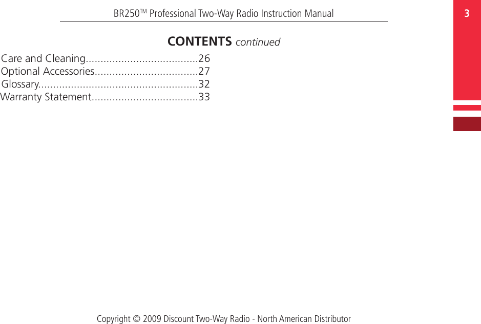 Copyright © 2009 Discount Two-Way Radio - North American Distributor3BR250TM Professional Two-Way Radio Instruction ManualCare and Cleaning......................................26Optional Accessories...................................27Glossary......................................................32Warranty Statement....................................33CONTENTS continued