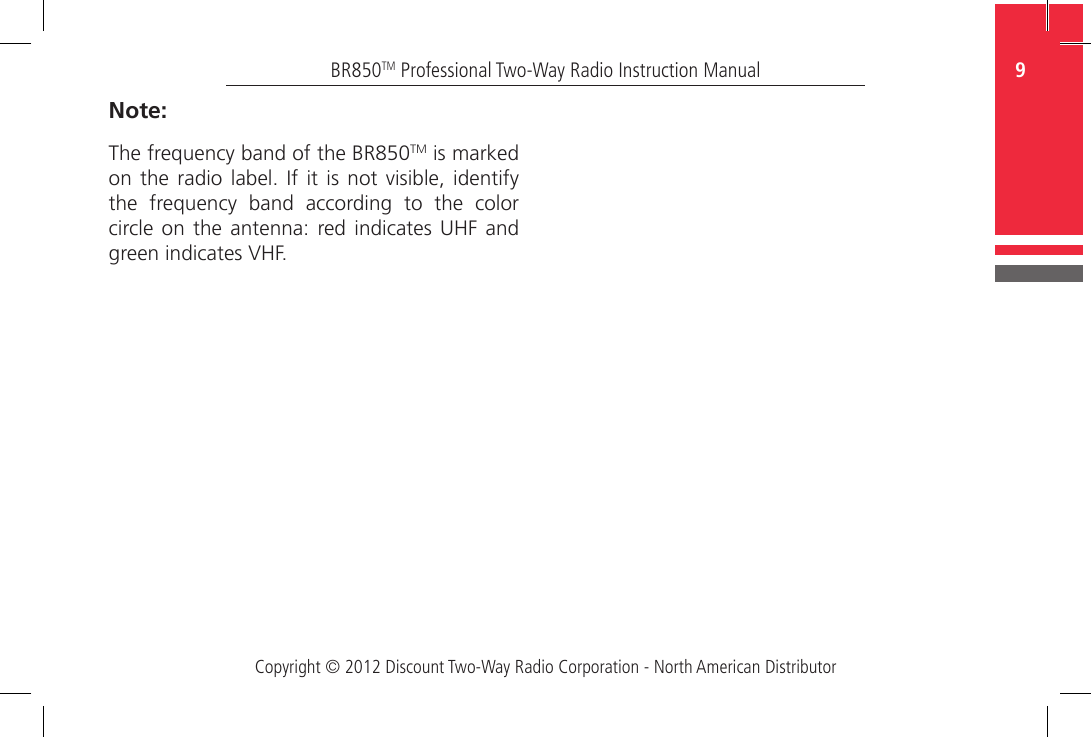 Copyright © 2012 Discount Two-Way Radio Corporation - North American Distributor9BR850TM Professional Two-Way Radio Instruction ManualSTR850Handy Carry StrapNote:The frequency band of the BR850TM is marked on the radio label. If it is not visible,  identify the  frequency  band  according  to  the  color circle on  the  antenna:  red indicates  UHF  and green indicates VHF.