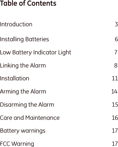 Table of Contents Introduction 3  Installing Batteries   6Low Battery Indicator Light   7Linking the Alarm   8Installation   11Arming the Alarm   14Disarming the Alarm       15Care and Maintenance       16Battery warnings       17FCC Warning     17