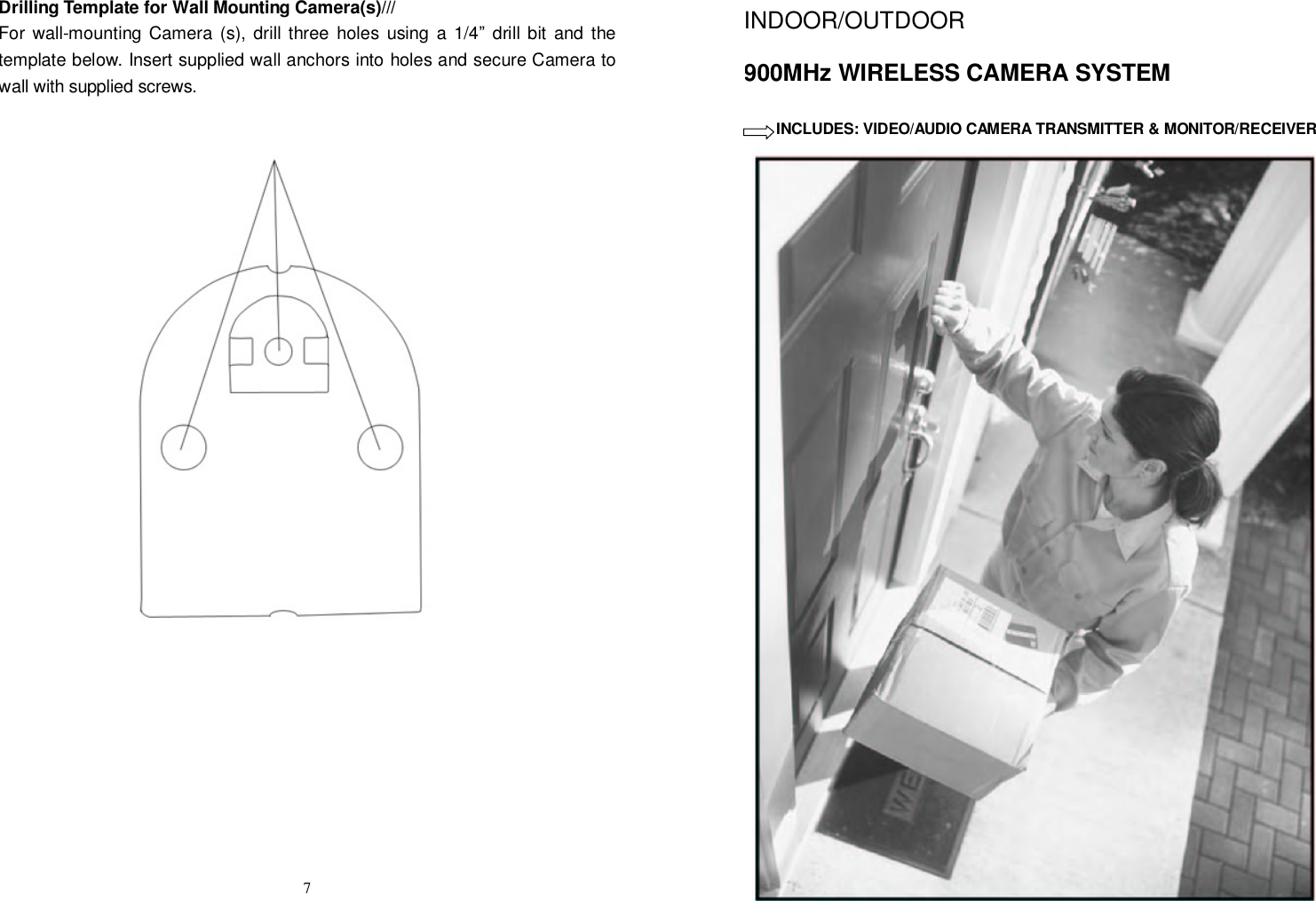  7Drilling Template for Wall Mounting Camera(s)/// For wall-mounting Camera (s), drill three holes using a 1/4” drill bit and the template below. Insert supplied wall anchors into holes and secure Camera to wall with supplied screws.                       INDOOR/OUTDOOR 900MHz WIRELESS CAMERA SYSTEM USINCLUDES: VIDEO/AUDIO CAMERA TRANSMITTER &amp; MONITOR/RECEIVER                         CR3020   USER’S GUIDE   