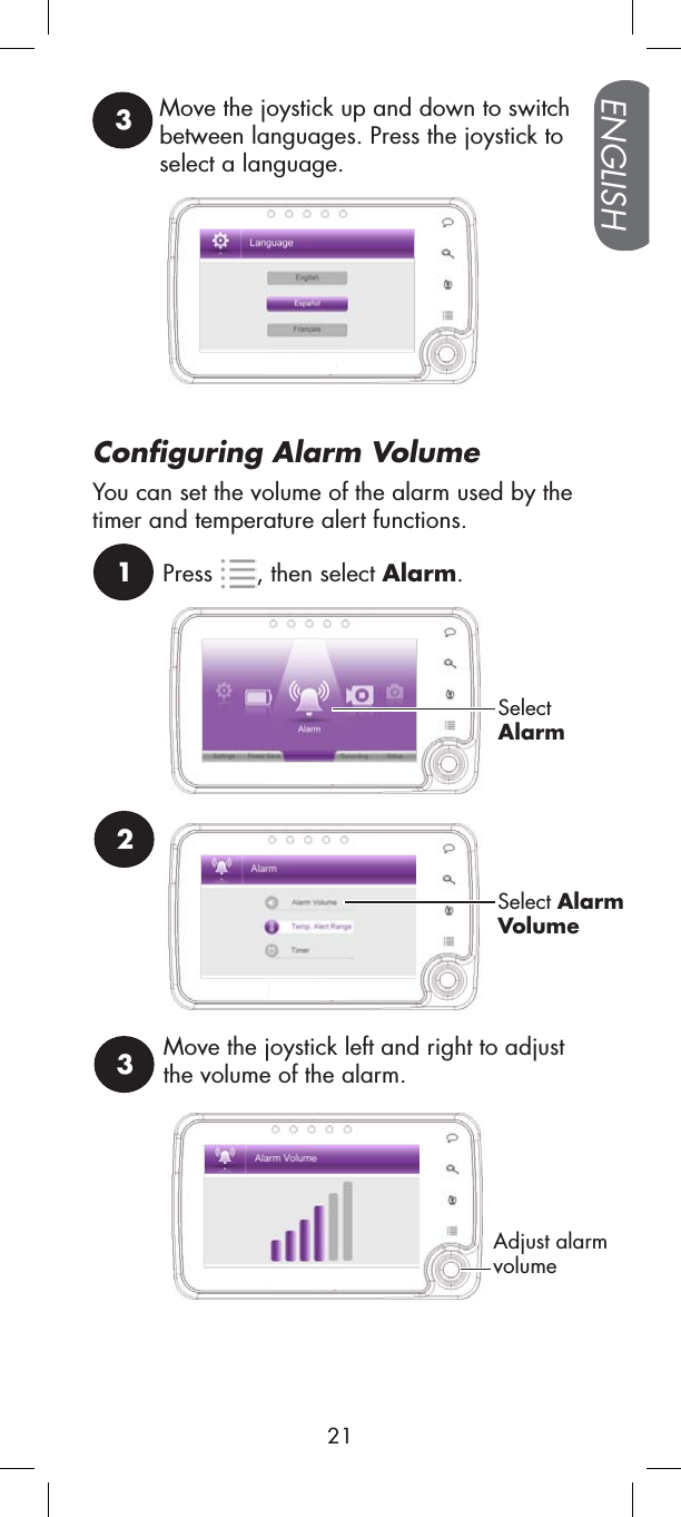 3Move the joystick up and down to switch between languages. Press the joystick to select a language.21Press , then select Alarm.SelectAlarmSelect AlarmVolumeConfiguring Alarm VolumeYou can set the volume of the alarm used by the timer and temperature alert functions. 3Move the joystick left and right to adjust the volume of the alarm.Adjust alarmvolumeENGLISH21