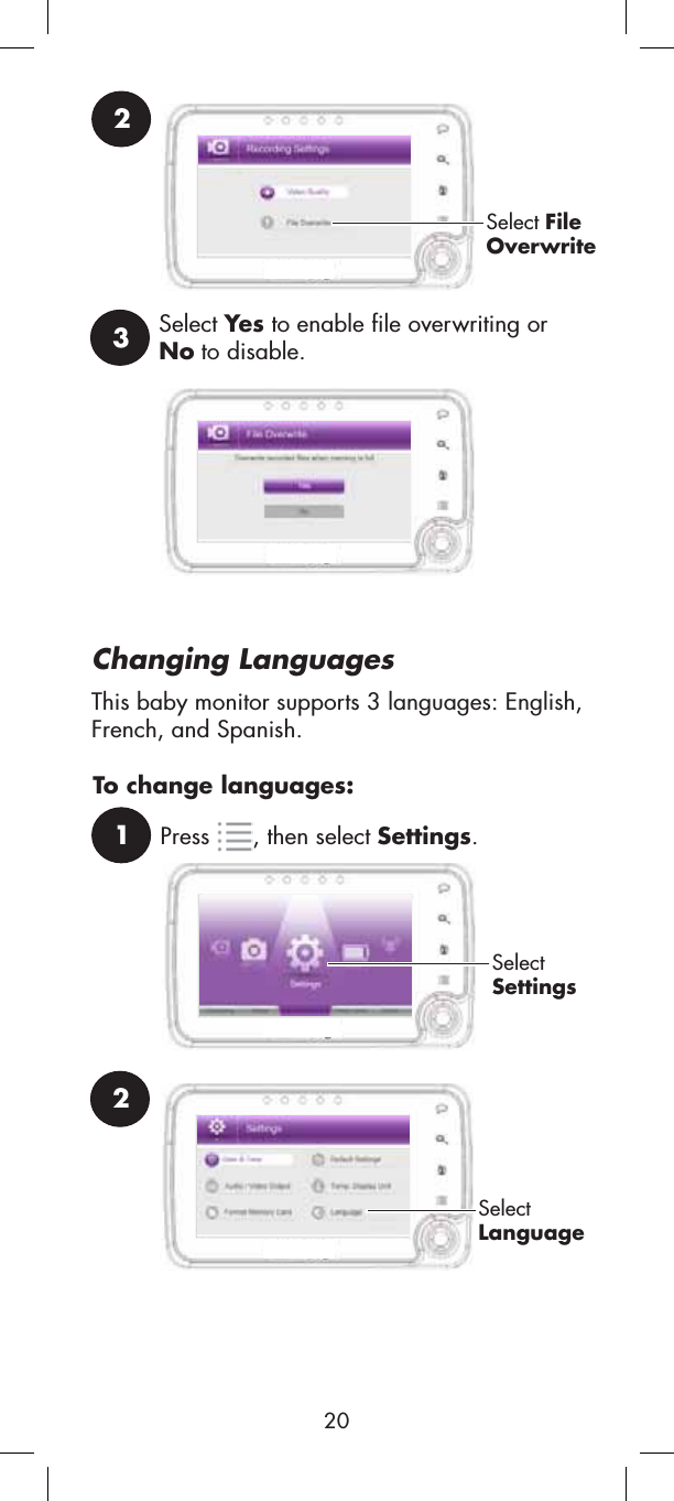 2SelectLanguageChanging Languages1Press , then select Settings.SelectSettingsThis baby monitor supports 3 languages: English, French, and Spanish.To change languages:202Select FileOverwrite3Select Yes to enable file overwriting or No to disable.