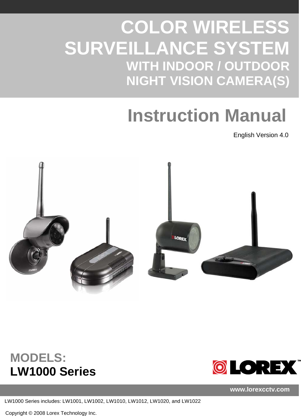                                                           COLOR WIRELESS SURVEILLANCE SYSTEM WITH INDOOR / OUTDOOR NIGHT VISION CAMERA(S)  Instruction ManualCopyright © 2008 Lorex Technology Inc. English Version 4.0 www.lorexcctv.com MODELS: LW1000 Series    LW1000 Series includes: LW1001, LW1002, LW1010, LW1012, LW1020, and LW1022 