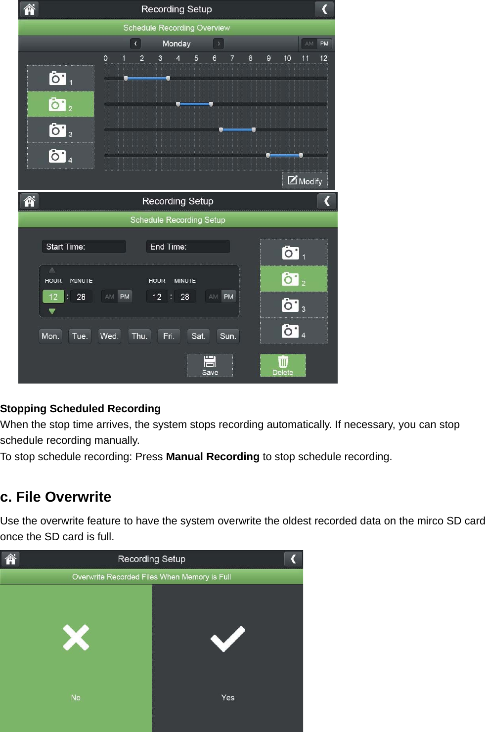   Stopping Scheduled Recording When the stop time arrives, the system stops recording automatically. If necessary, you can stop schedule recording manually. To stop schedule recording: Press Manual Recording to stop schedule recording.  c. File Overwrite Use the overwrite feature to have the system overwrite the oldest recorded data on the mirco SD card once the SD card is full.    