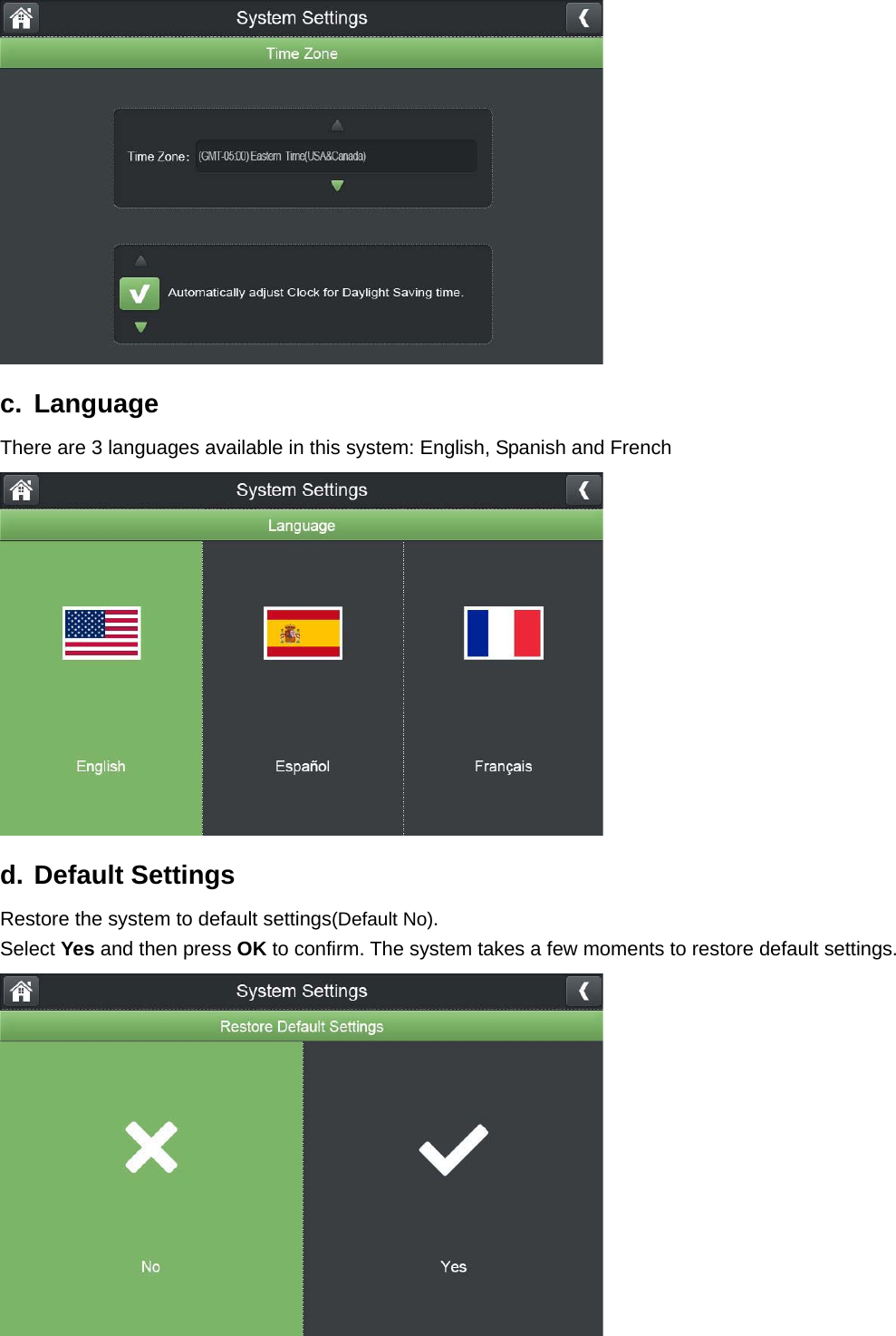  c. Language There are 3 languages available in this system: English, Spanish and French  d. Default Settings Restore the system to default settings(Default No).   Select Yes and then press OK to confirm. The system takes a few moments to restore default settings.  