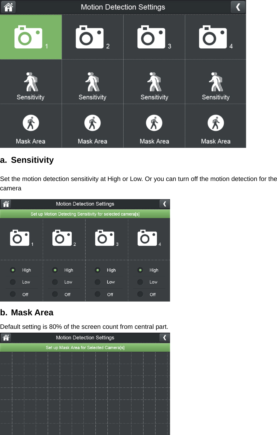  a. Sensitivity Set the motion detection sensitivity at High or Low. Or you can turn off the motion detection for the camera  b. Mask Area Default setting is 80% of the screen count from central part.    