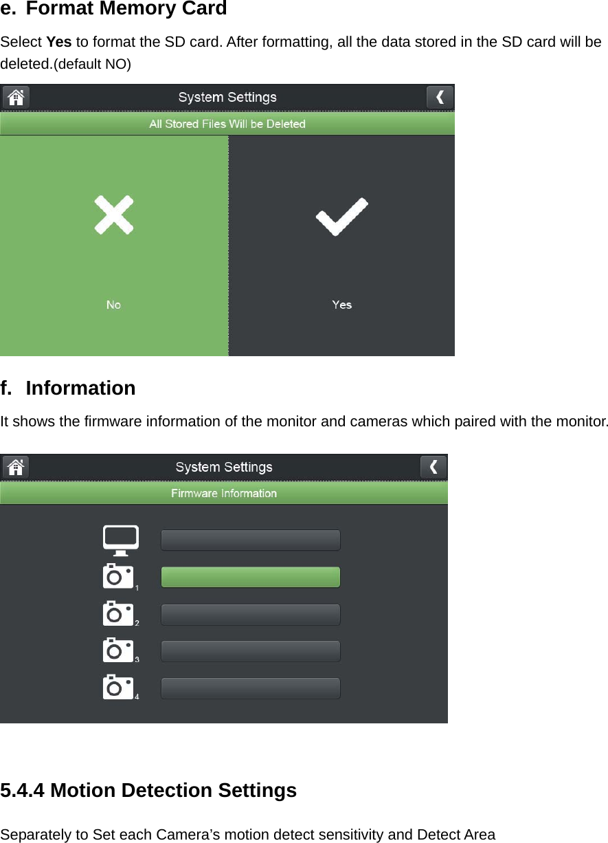  e.  Format Memory Card Select Yes to format the SD card. After formatting, all the data stored in the SD card will be deleted.(default NO)  f. Information It shows the firmware information of the monitor and cameras which paired with the monitor.     5.4.4 Motion Detection Settings Separately to Set each Camera’s motion detect sensitivity and Detect Area  