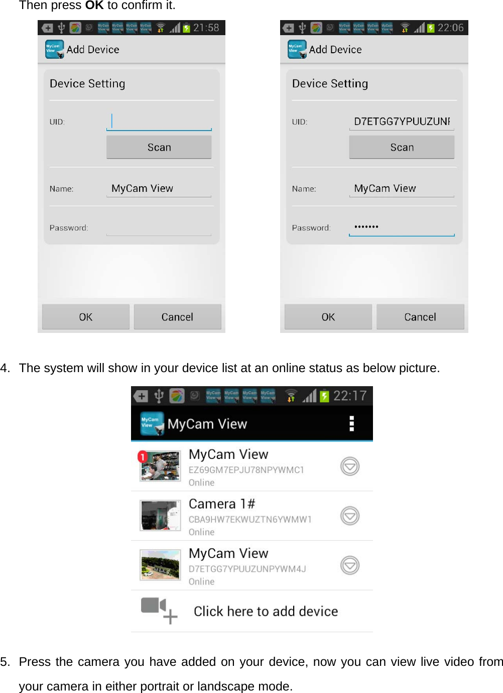 Then press OK to confirm it.                                                                                                     4.  The system will show in your device list at an online status as below picture.            5.  Press the camera you have added on your device, now you can view live video from your camera in either portrait or landscape mode. 