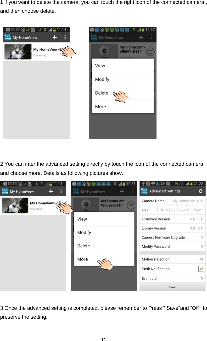 111 if you want to delete the camera, you can touch the right icon of the connected camera , and then choose delete. 2 You can inter the advanced setting directly by touch the icon of the connected camera, and choose more. Details as following pictures show.   3 Once the advanced setting is completed, please remember to Press “ Save”and “OK” to preserve the setting.