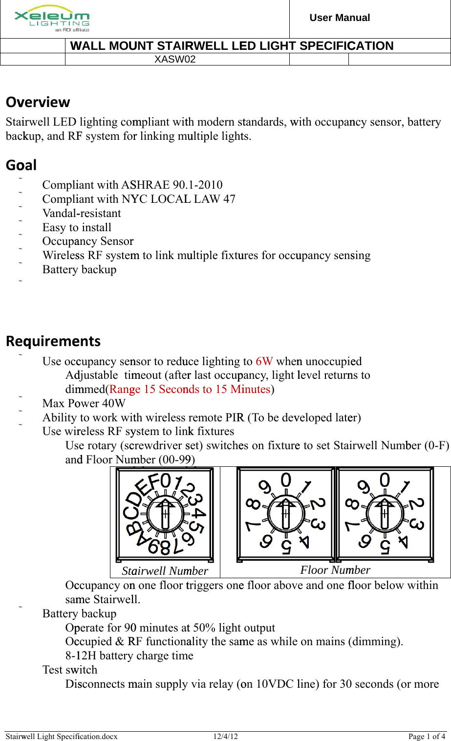              Stairw OvStaibackGoReq W          XASW02   well Light Specifiverviewirwell LED kup, and RFoal Compli Compli Vandal- Easy to Occupa Wireles Battery   　  quireme Use occ　 Addim Max Po Ability  Use wir　 Usand　 Ocsam Battery 　 Op　 Oc　 8-1 Test sw　 Dis WALL MOU     ication.docx lighting comF system foriant with ASiant with NY-resistant  install ancy Sensorss RF systembackup entscupancy sendjustable  timmmed(Rangower 40W to work witreless RF sye rotary (scd Floor NumStaccupancy onme Stairwelbackup perate for 90ccupied &amp; R12H batterywitch  sconnects mUNT STAIRmpliant witr linking muSHRAE 90.YC LOCALr m to link munsor to redumeout (afterge 15 Seconth wireless ystem to linkcrewdriver smber (00-99airwell Numn one floor tll. 0 minutes atRF functiona charge timmain supply RWELL LE12/4/12 th modern stultiple light1-2010 L LAW 47 ultiple fixtuuce lighting r last occupnds to 15 Miremote PIRk fixtures set) switche9)   mber triggers onet 50% light ality the same via relay (oED LIGHT                tandards, wts. ures for occuto 6W whenpancy, light linutes) R (To be deves on fixturee floor abovoutput me as whileon 10VDC lUser Manual    SPECIFICDA    TE: with occupanupancy sensn unoccupielevel returnveloped latee to set StaiFloor Nume and one fl on mains (line) for 30 CATION      ncy sensor, sing ed ns to er) rwell Numbmber floor below dimming). seconds (oPage 1 of 4 battery ber (0-F)  within r more 