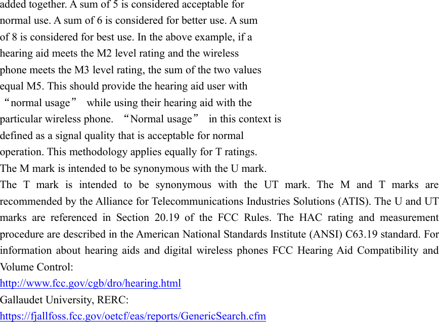 added together. A sum of 5 is considered acceptable fornormal use. A sum of 6 is considered for better use. A sumof 8 is considered for best use. In the above example, if ahearing aid meets the M2 level rating and the wirelessphone meets the M3 level rating, the sum of the two valuesequal M5. This should provide the hearing aid user with“normal usage”while using their hearing aid with theparticular wireless phone. “Normal usage”in this context isdefined as a signal quality that is acceptable for normaloperation. This methodology applies equally for T ratings.The M mark is intended to be synonymous with the U mark.The T mark is intended to be synonymous with the UT mark. The M and T marks arerecommended by the Alliance for Telecommunications Industries Solutions (ATIS). The U and UTmarks are referenced in Section 20.19 of the FCC Rules. The HAC rating and measurementprocedure are described in the American National Standards Institute (ANSI) C63.19 standard. Forinformation about hearing aids and digital wireless phones FCC Hearing Aid Compatibility andVolume Control:http://www.fcc.gov/cgb/dro/hearing.htmlGallaudet University, RERC:https://fjallfoss.fcc.gov/oetcf/eas/reports/GenericSearch.cfm