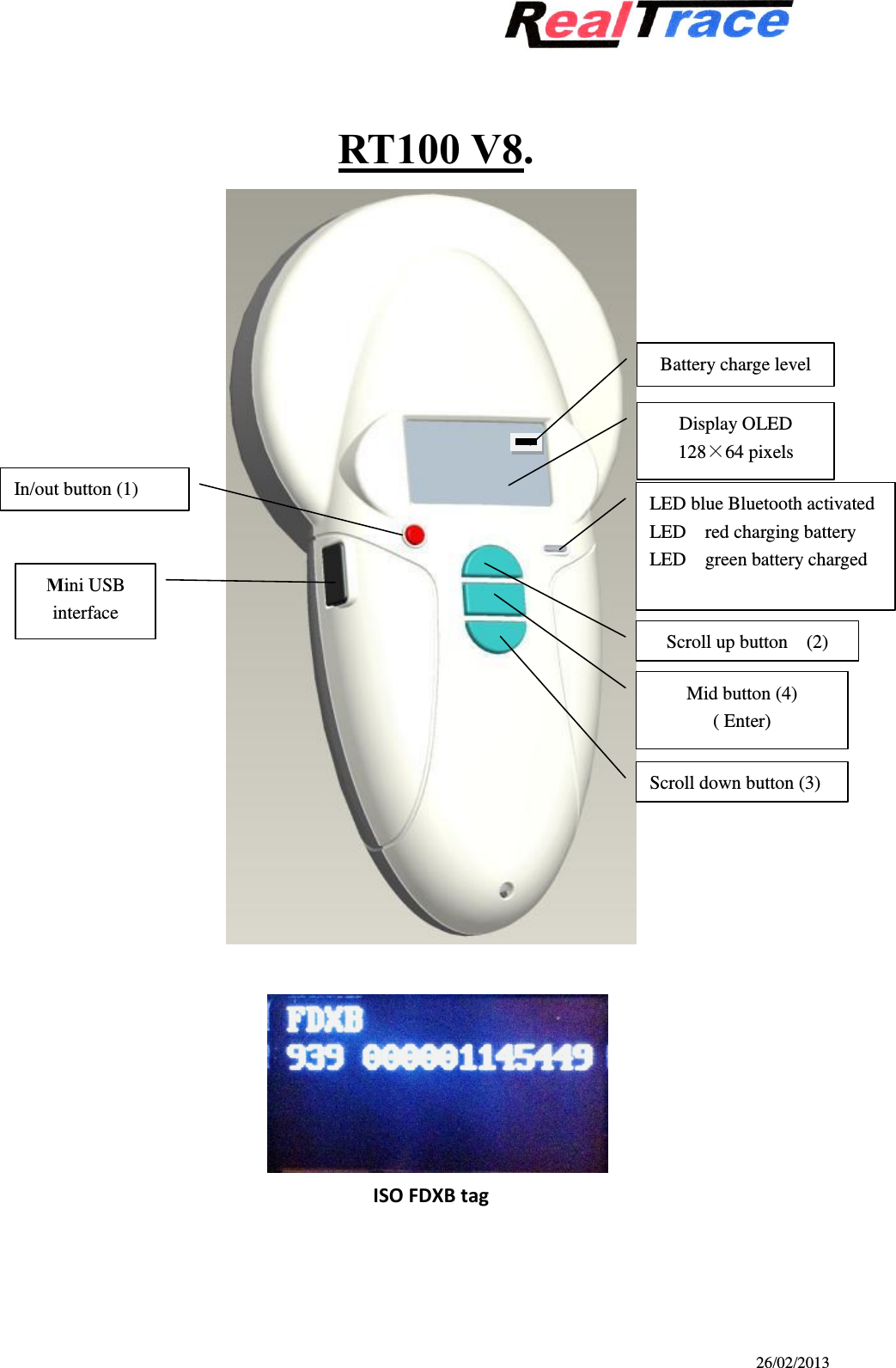 26/02/2013                                                   RT100 V8.                              ISO FDXB tag In/out button (1) Mini USB interface LED blue Bluetooth activated     LED  red charging battery LED    green battery charged Display OLED 128×64 pixels  Scroll up button  (2) Mid button (4) ( Enter) Scroll down button (3) Battery charge level  