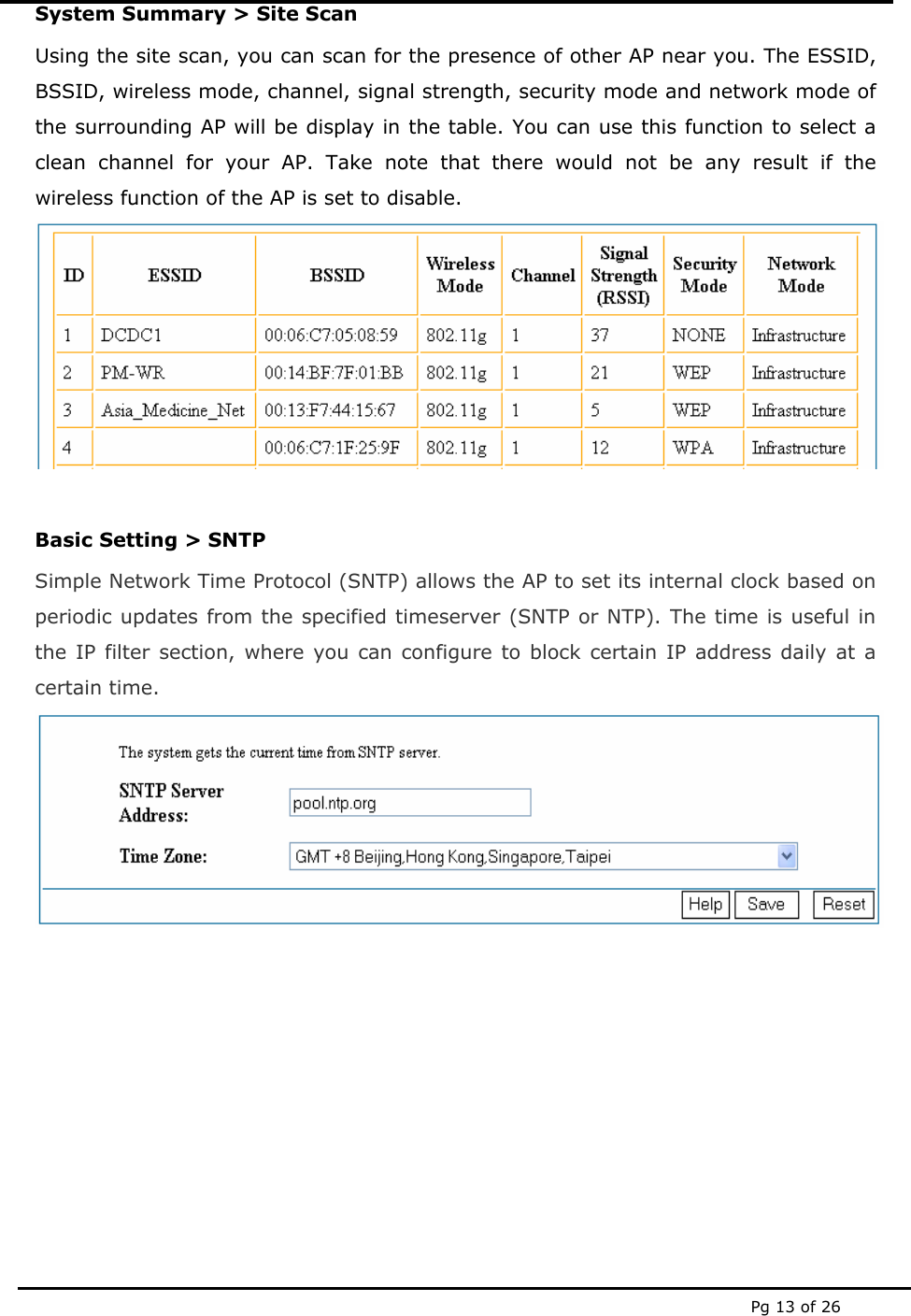  Pg 13 of 26 System Summary > Site Scan Using the site scan, you can scan for the presence of other AP near you. The ESSID, BSSID, wireless mode, channel, signal strength, security mode and network mode of the surrounding AP will be display in the table. You can use this function to select a clean channel for your AP. Take note that there would not be any result if the wireless function of the AP is set to disable.  Basic Setting > SNTP  Simple Network Time Protocol (SNTP) allows the AP to set its internal clock based on periodic updates from the specified timeserver (SNTP or NTP). The time is useful in the IP filter section, where you can configure to block certain IP address daily at a certain time.         