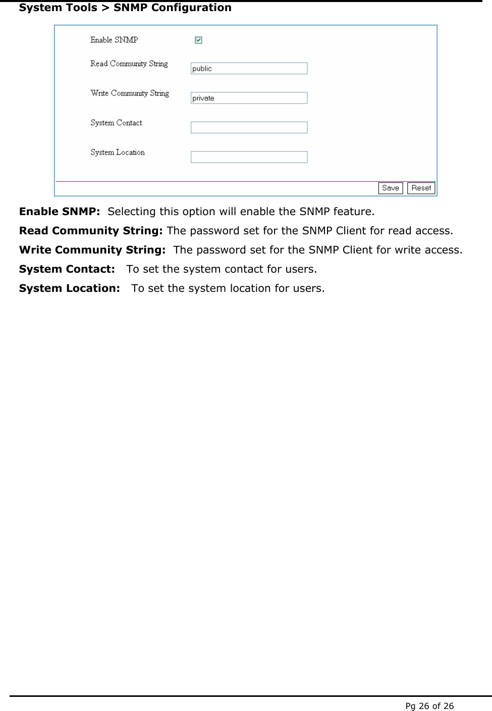  Pg 26 of 26 System Tools > SNMP Configuration  Enable SNMP:  Selecting this option will enable the SNMP feature.   Read Community String: The password set for the SNMP Client for read access. Write Community String:  The password set for the SNMP Client for write access.  System Contact:   To set the system contact for users. System Location:   To set the system location for users.                  
