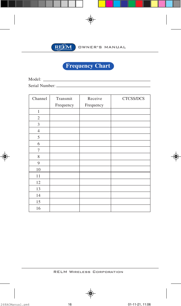 RELM Wireless CorporationOWNER’S MANUALModel:Serial Number:   Channel       Transmit            Receive CTCSS/DCS                      Frequency         Frequency123456789      10      11      12      13      14      15      16Frequency Chart268ACManual.pm6 01-11-21, 11:0616