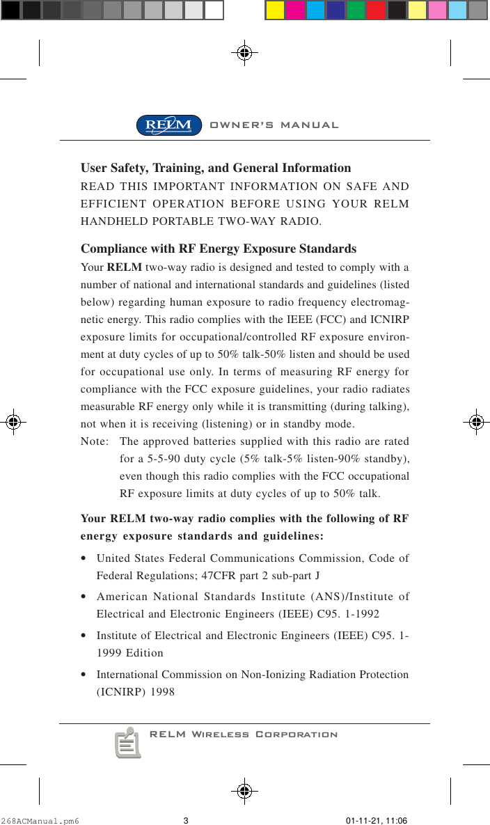 OWNER’S MANUALRELM Wireless CorporationUser Safety, Training, and General InformationREAD THIS IMPORTANT INFORMATION ON SAFE ANDEFFICIENT OPERATION BEFORE USING YOUR RELMHANDHELD PORTABLE TWO-WAY RADIO.Compliance with RF Energy Exposure StandardsYour RELM two-way radio is designed and tested to comply with anumber of national and international standards and guidelines (listedbelow) regarding human exposure to radio frequency electromag-netic energy. This radio complies with the IEEE (FCC) and ICNIRPexposure limits for occupational/controlled RF exposure environ-ment at duty cycles of up to 50% talk-50% listen and should be usedfor occupational use only. In terms of measuring RF energy forcompliance with the FCC exposure guidelines, your radio radiatesmeasurable RF energy only while it is transmitting (during talking),not when it is receiving (listening) or in standby mode.Note: The approved batteries supplied with this radio are ratedfor a 5-5-90 duty cycle (5% talk-5% listen-90% standby),even though this radio complies with the FCC occupationalRF exposure limits at duty cycles of up to 50% talk.Your RELM two-way radio complies with the following of RFenergy exposure standards and guidelines:•United States Federal Communications Commission, Code ofFederal Regulations; 47CFR part 2 sub-part J•American National Standards Institute (ANS)/Institute ofElectrical and Electronic Engineers (IEEE) C95. 1-1992•Institute of Electrical and Electronic Engineers (IEEE) C95. 1-1999 Edition•International Commission on Non-Ionizing Radiation Protection(ICNIRP) 1998268ACManual.pm6 01-11-21, 11:063