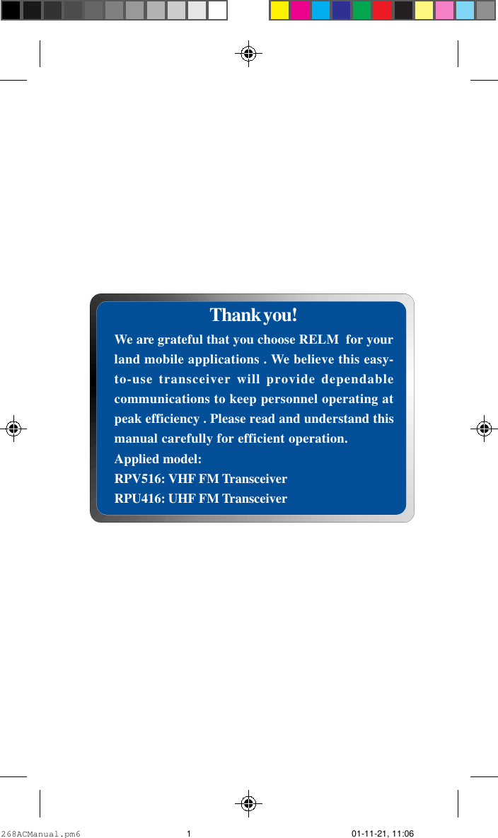 OWNER’S MANUALRELM Wireless CorporationThank you!We are grateful that you choose RELM  for yourland mobile applications . We believe this easy-to-use transceiver will provide dependablecommunications to keep personnel operating atpeak efficiency . Please read and understand thismanual carefully for efficient operation.Applied model:RPV516: VHF FM TransceiverRPU416: UHF FM Transceiver268ACManual.pm6 01-11-21, 11:061