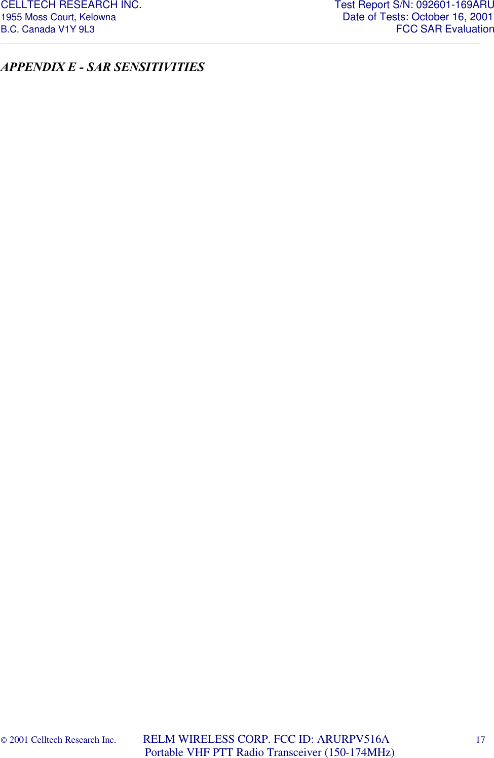 CELLTECH RESEARCH INC.                                                                 Test Report S/N: 092601-169ARU 1955 Moss Court, Kelowna                                                                                                Date of Tests: October 16, 2001 B.C. Canada V1Y 9L3                                                                                                                  FCC SAR Evaluation _________________________________________________________________________________________________________ © 2001 Celltech Research Inc.         RELM WIRELESS CORP. FCC ID: ARURPV516A    17                              Portable VHF PTT Radio Transceiver (150-174MHz)  APPENDIX E - SAR SENSITIVITIES