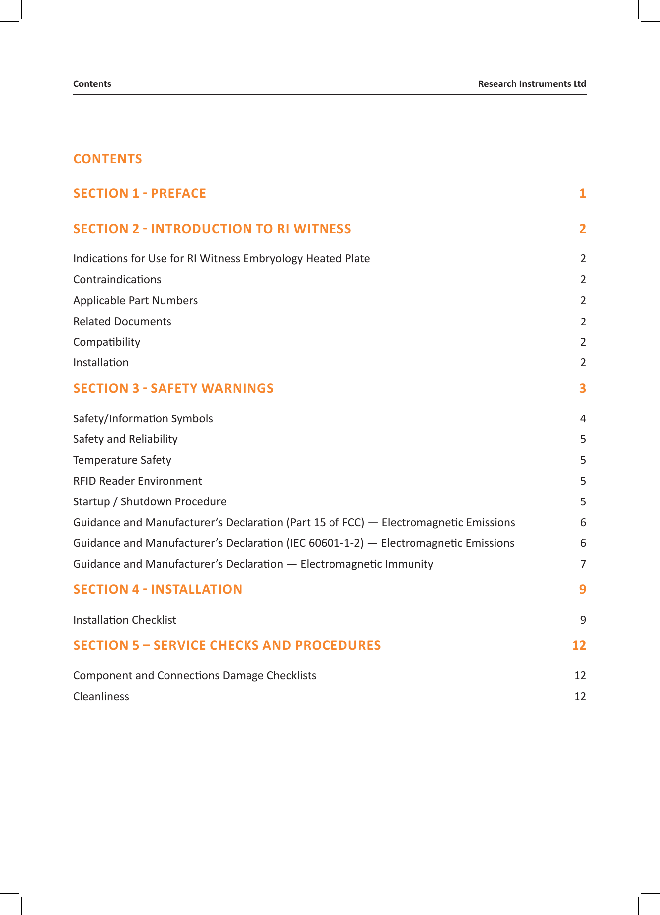 Research Instruments LtdContentsCONTENTS  Indicaons for Use for RI Witness Embryology Heated Plate  2Contraindicaons   2Applicable Part Numbers  2Related Documents   2Compability  2Installaon  2 Safety/Informaon Symbols  4Safety and Reliability  5Temperature Safety  5RFID Reader Environment  5Startup / Shutdown Procedure  5Guidance and Manufacturer&rsquo;s Declaraon (Part 15 of FCC) &mdash; Electromagnec Emissions  6Guidance and Manufacturer&rsquo;s Declaraon (IEC 60601-1-2) &mdash; Electromagnec Emissions  6Guidance and Manufacturer&rsquo;s Declaraon &mdash; Electromagnec Immunity  7 Installaon Checklist  9 Component and Connecons Damage Checklists  12Cleanliness  12