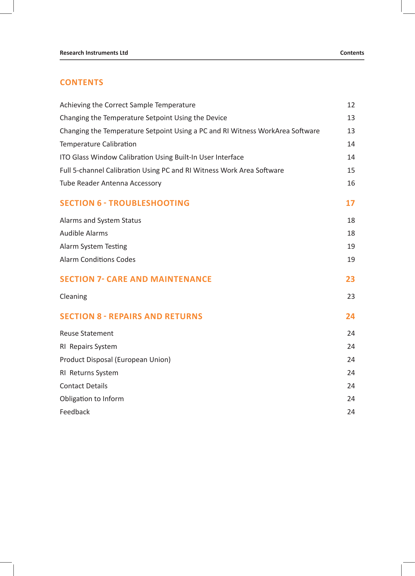 Achieving the Correct Sample Temperature  12Changing the Temperature Setpoint Using the Device  13Changing the Temperature Setpoint Using a PC and RI Witness WorkArea Soware  13Temperature Calibraon   14ITO Glass Window Calibraon Using Built-In User Interface  14Full 5-channel Calibraon Using PC and RI Witness Work Area Soware  15Tube Reader Antenna Accessory   16 Alarms and System Status  18Audible Alarms  18Alarm System Tesng  19Alarm Condions Codes  19 Cleaning 23 Reuse Statement  24RI  Repairs System   24Product Disposal (European Union)  24RI  Returns System  24Contact Details  24Obligaon to Inform  24Feedback  24CONTENTSContentsResearch Instruments Ltd