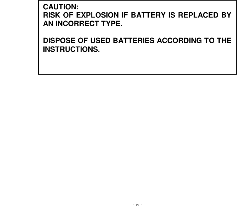  - iv -       CAUTION: RISK OF EXPLOSION IF BATTERY IS REPLACED BY AN INCORRECT TYPE.  DISPOSE OF USED BATTERIES ACCORDING TO THE INSTRUCTIONS. 