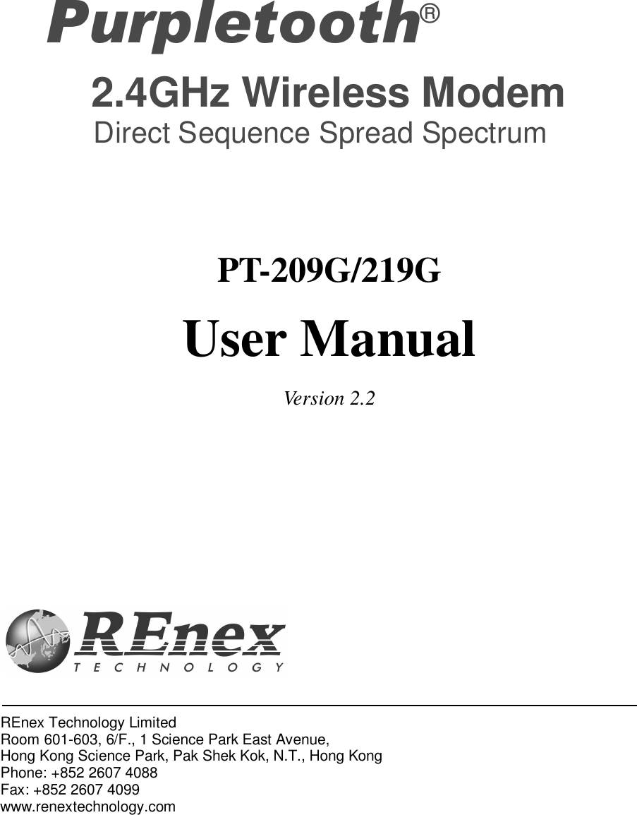                                                     PT-209G/219G User Manual Version 2.2 REnex Technology Limited Room 601-603, 6/F., 1 Science Park East Avenue, Hong Kong Science Park, Pak Shek Kok, N.T., Hong Kong  Phone: +852 2607 4088 Fax: +852 2607 4099 www.renextechnology.com Purpletooth®      2.4GHz Wireless Modem      Direct Sequence Spread Spectrum 