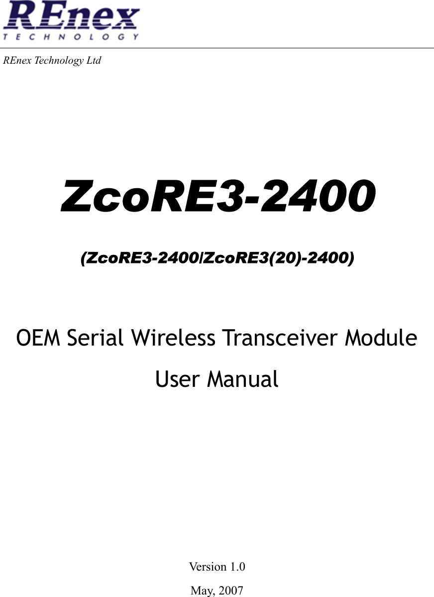  REnex  Technology Ltd     ZcoRE3-2400 (ZcoRE3-2400/ZcoRE3(20)-2400)  OEM Serial Wireless Transceiver Module User Manual      Version 1.0 May, 2007 