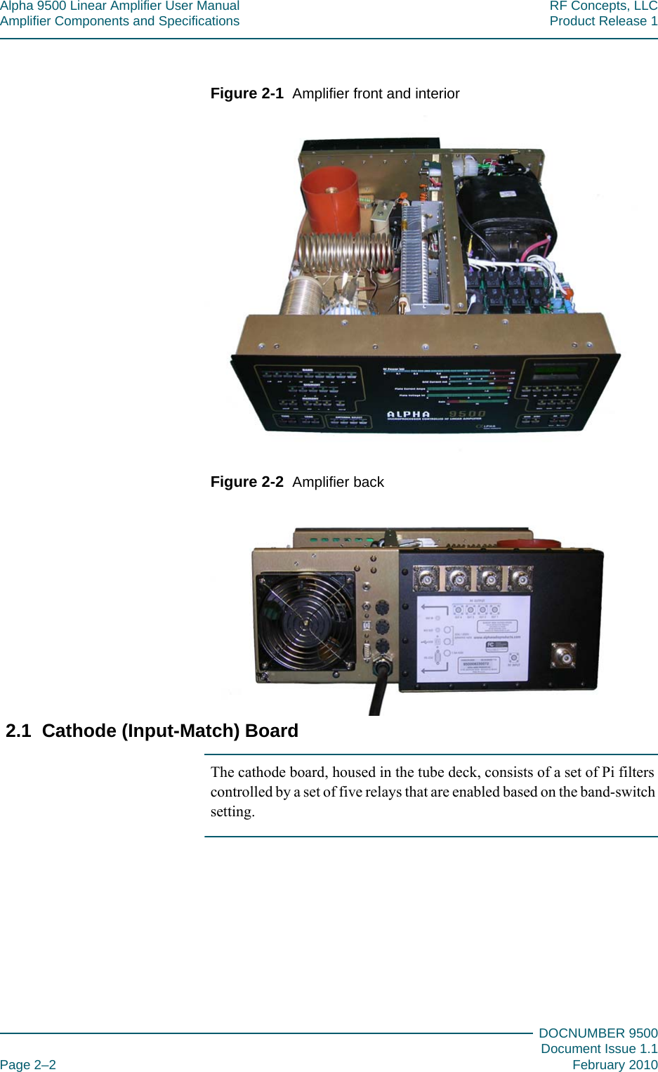 Alpha 9500 Linear Amplifier User Manual RF Concepts, LLCAmplifier Components and Specifications Product Release 1DOCNUMBER 9500Document Issue 1.1Page 2–2 February 2010222Figure  2-1  Amplifier front and interiorFigure  2-2  Amplifier back2.1  Cathode (Input-Match) BoardThe cathode board, housed in the tube deck, consists of a set of Pi filters controlled by a set of five relays that are enabled based on the band-switch setting.