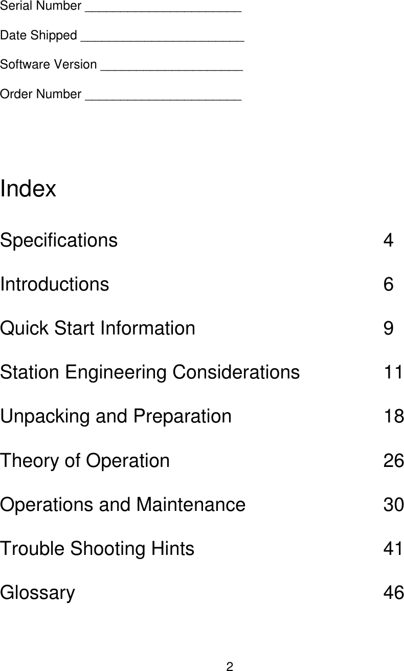 2  Serial Number ______________________  Date Shipped _______________________  Software Version ____________________  Order Number ______________________      Index  Specifications              4  Introductions               6  Quick Start Information          9  Station Engineering Considerations     11  Unpacking and Preparation        18  Theory of Operation            26  Operations and Maintenance        30  Trouble Shooting Hints          41  Glossary                 46        