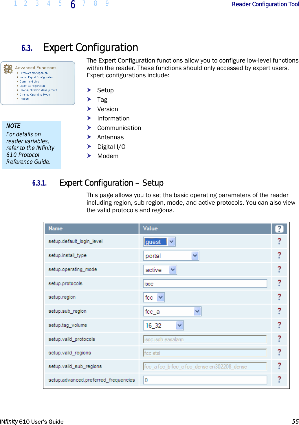  1 2 3 4 5 6  7 8 9        Reader Configuration Tool   INfinity 610 User’s Guide  55  6.3. Expert Configuration The Expert Configuration functions allow you to configure low-level functions within the reader. These functions should only accessed by expert users. Expert configurations include: h Setup h Tag h Version h Information h Communication h Antennas h Digital I/O h Modem  6.3.1. Expert Configuration – Setup This page allows you to set the basic operating parameters of the reader including region, sub region, mode, and active protocols. You can also view the valid protocols and regions.  NOTE For details on reader variables, refer to the INfinity 610 Protocol Reference Guide. 