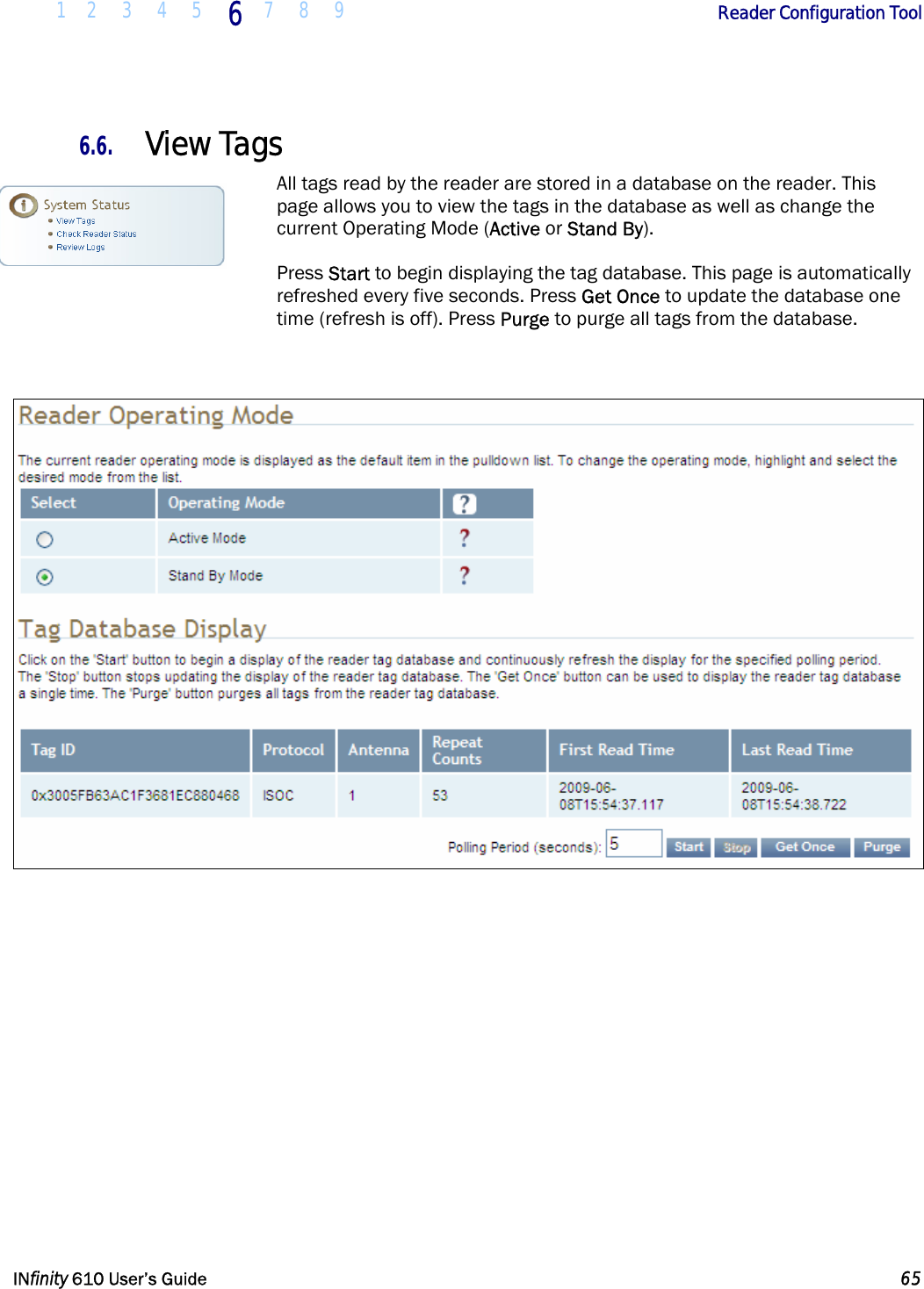  1 2 3 4 5 6  7 8 9        Reader Configuration Tool   INfinity 610 User’s Guide  65  6.6. View Tags All tags read by the reader are stored in a database on the reader. This page allows you to view the tags in the database as well as change the current Operating Mode (Active or Stand By).  Press Start to begin displaying the tag database. This page is automatically refreshed every five seconds. Press Get Once to update the database one time (refresh is off). Press Purge to purge all tags from the database.    