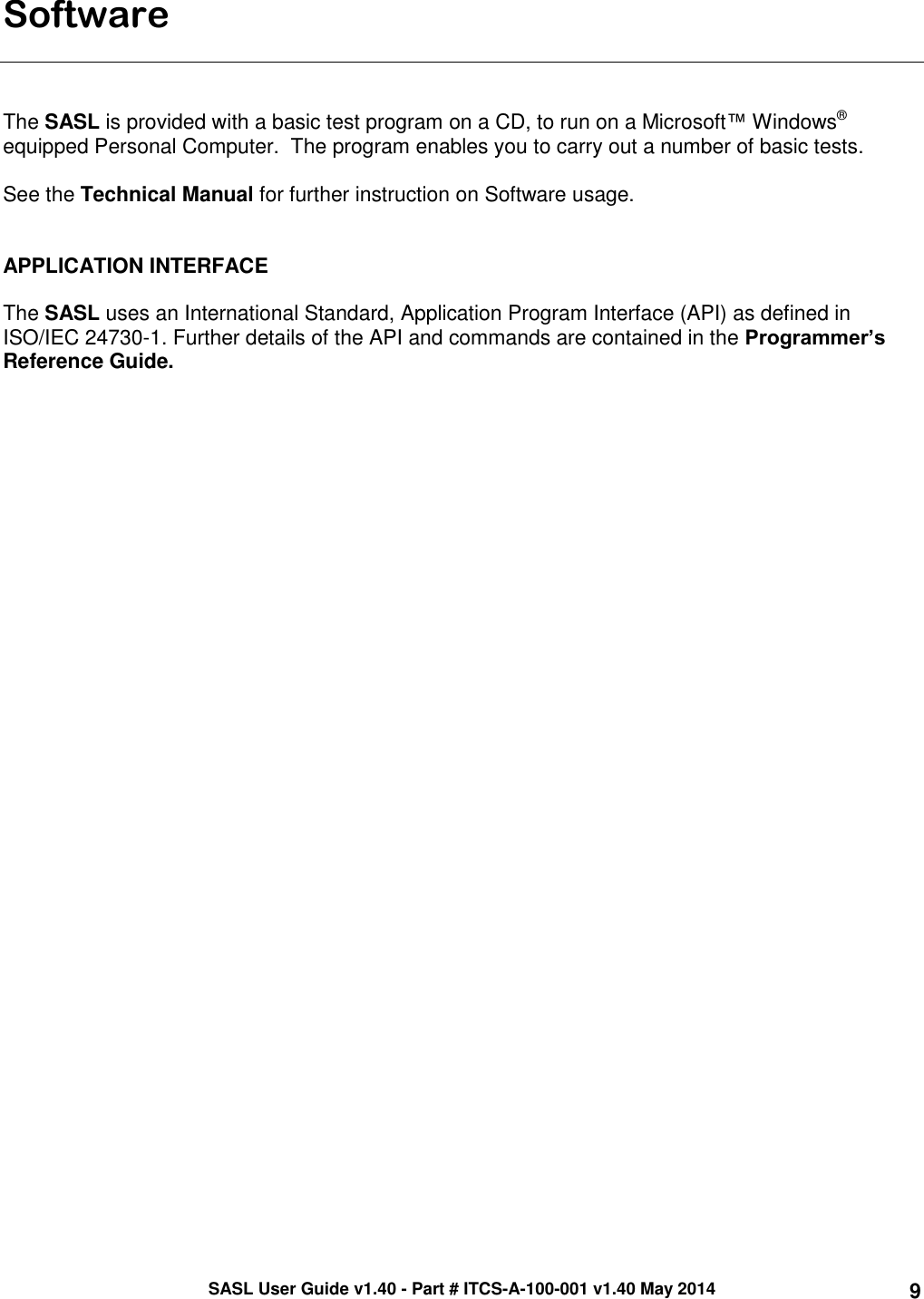 SASL User Guide v1.40 - Part # ITCS-A-100-001 v1.40 May 2014 9 Software    The SASL is provided with a basic test program on a CD, to run on a Microsoft™ Windows® equipped Personal Computer.  The program enables you to carry out a number of basic tests.  See the Technical Manual for further instruction on Software usage.   APPLICATION INTERFACE  The SASL uses an International Standard, Application Program Interface (API) as defined in ISO/IEC 24730-1. Further details of the API and commands are contained in the Programmer’s Reference Guide.     