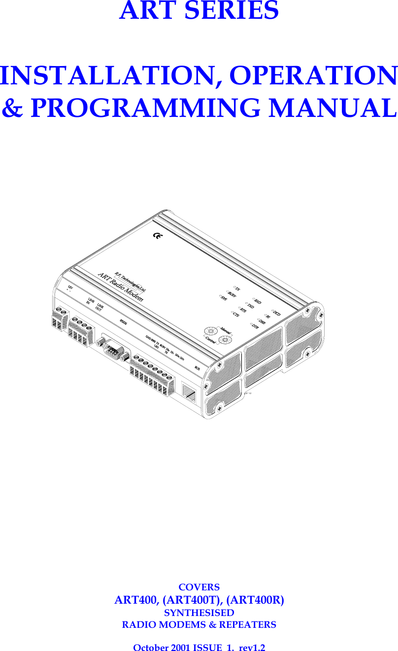   ART SERIES   INSTALLATION, OPERATION &amp; PROGRAMMING MANUAL               COVERS ART400, (ART400T), (ART400R) SYNTHESISED  RADIO MODEMS &amp; REPEATERS  October 2001 ISSUE  1.  rev1.2 