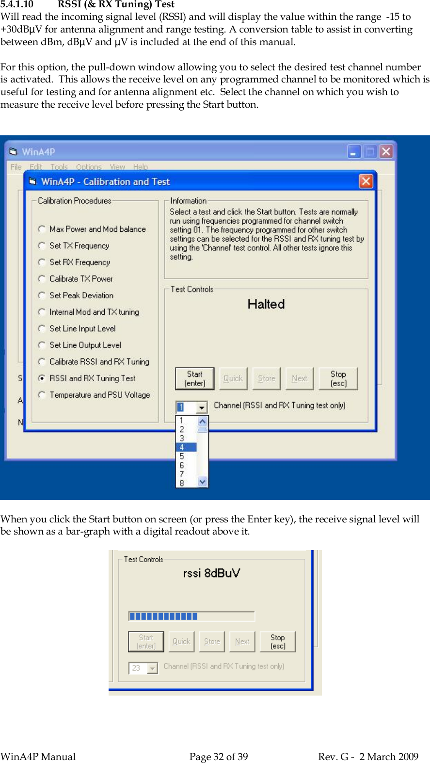 WinA4P Manual Page 32 of 39 Rev. G -  2 March 20095.4.1.10 RSSI (&amp; RX Tuning) TestWill read the incoming signal level (RSSI) and will display the value within the range  -15 to+30dBµV for antenna alignment and range testing. A conversion table to assist in convertingbetween dBm, dBµV and µV is included at the end of this manual.For this option, the pull-down window allowing you to select the desired test channel numberis activated.  This allows the receive level on any programmed channel to be monitored which isuseful for testing and for antenna alignment etc.  Select the channel on which you wish tomeasure the receive level before pressing the Start button.When you click the Start button on screen (or press the Enter key), the receive signal level willbe shown as a bar-graph with a digital readout above it.